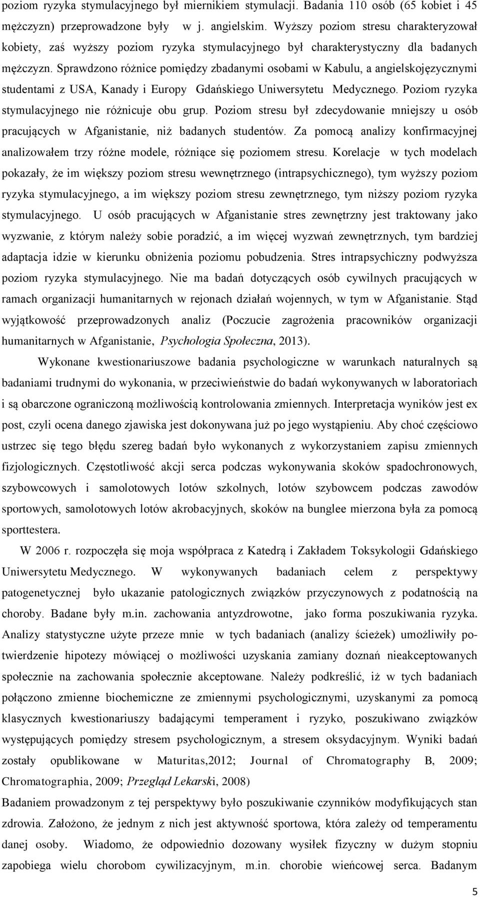 Sprawdzono różnice pomiędzy zbadanymi osobami w Kabulu, a angielskojęzycznymi studentami z USA, Kanady i Europy Gdańskiego Uniwersytetu Medycznego. Poziom ryzyka stymulacyjnego nie różnicuje obu grup.