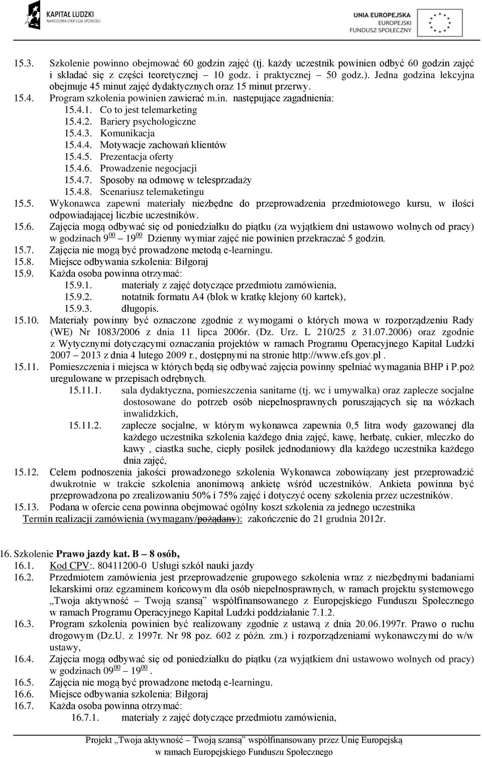 4.6. Prowadzenie negocjacji 15.4.7. Sposoby na odmowę w telesprzadaży 15.4.8. Scenariusz telemaketingu 15.5. Wykonawca zapewni materiały niezbędne do przeprowadzenia przedmiotowego kursu, w ilości odpowiadającej liczbie uczestników.