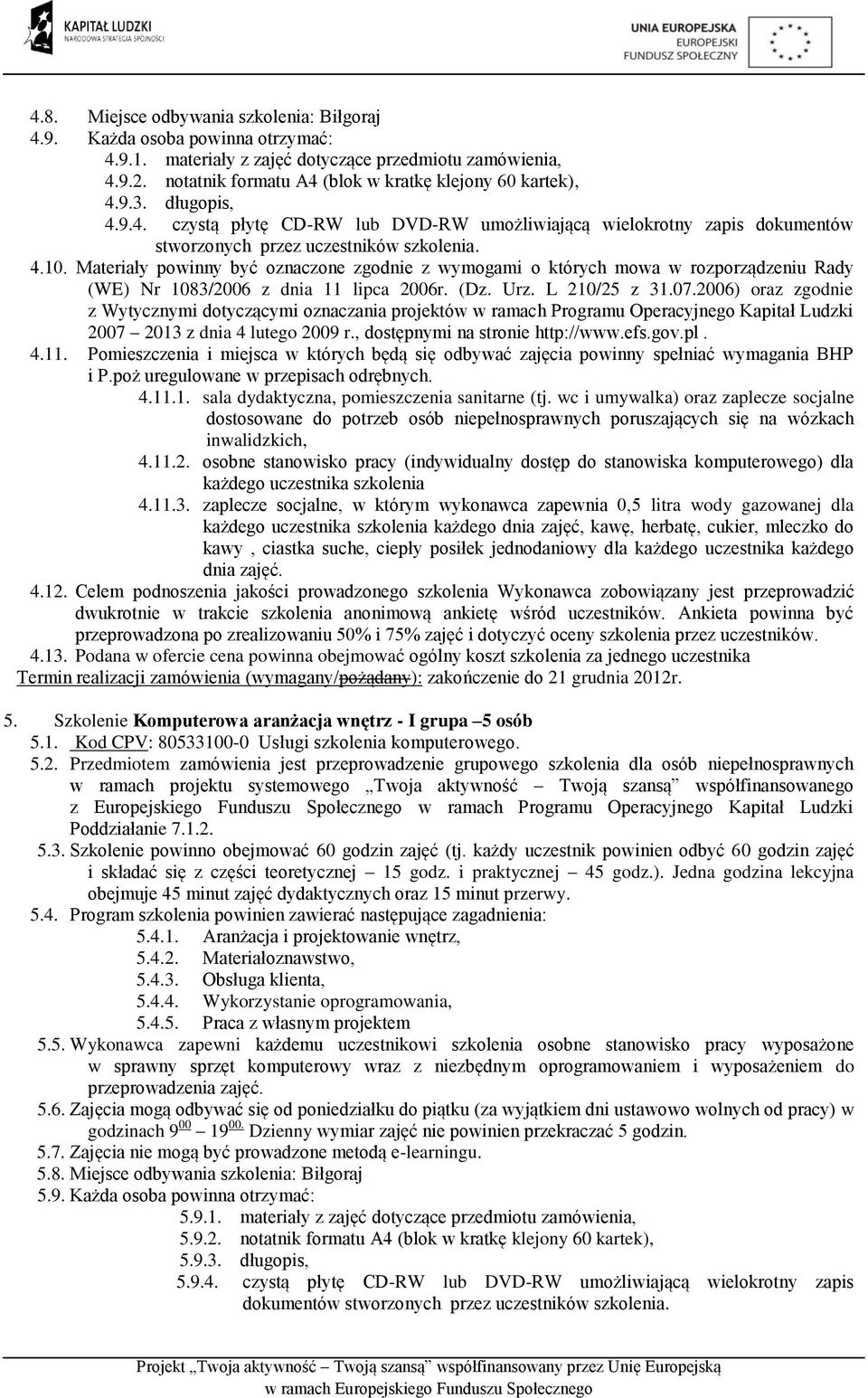 Materiały powinny być oznaczone zgodnie z wymogami o których mowa w rozporządzeniu Rady 4.11. Pomieszczenia i miejsca w których będą się odbywać zajęcia powinny spełniać wymagania BHP i P.poż 4.11.1. sala dydaktyczna, pomieszczenia sanitarne (tj.