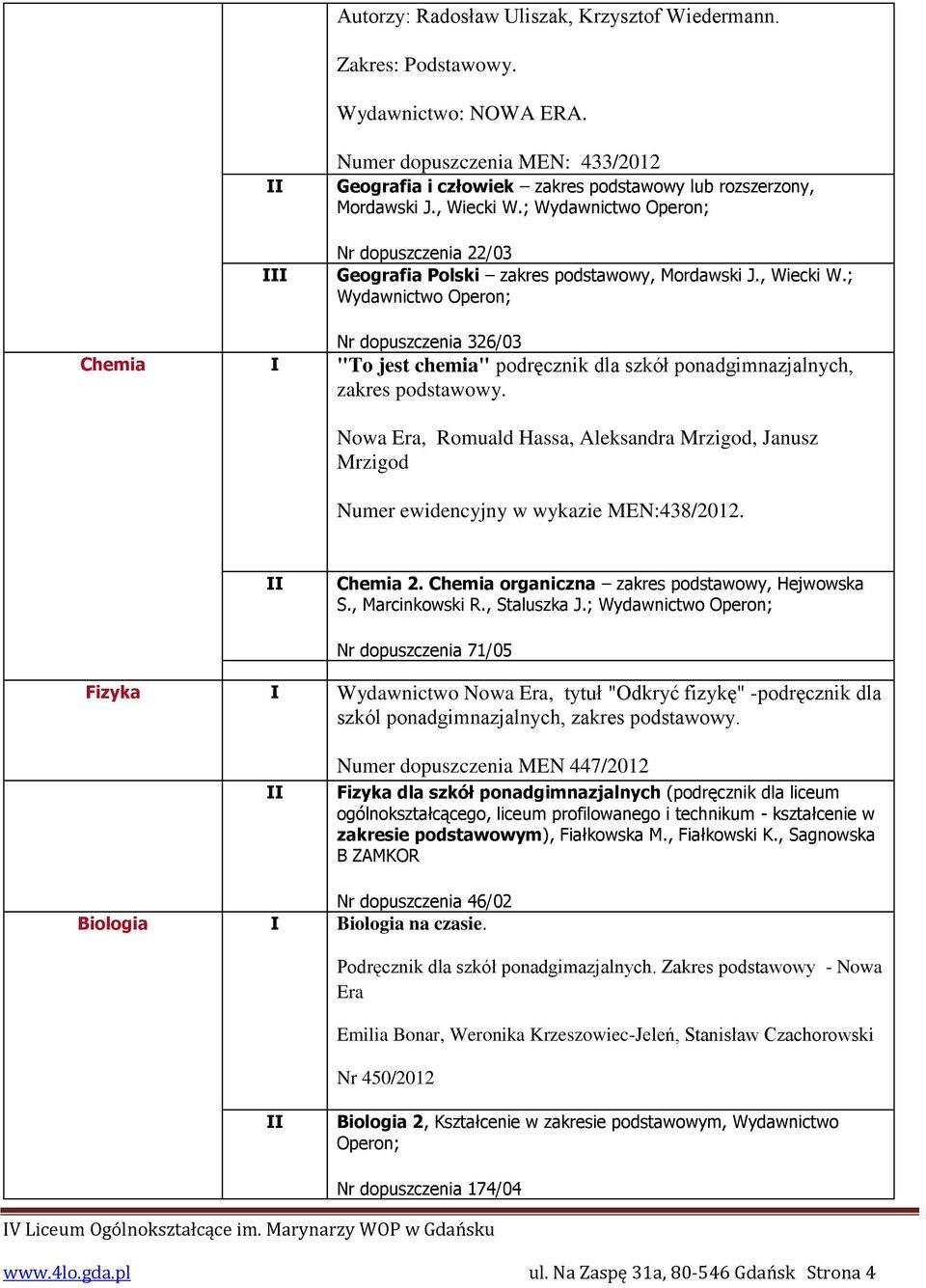 Nowa Era, Romuald Hassa, Aleksandra Mrzigod, Janusz Mrzigod Numer ewidencyjny w wykazie MEN:438/2012. Chemia 2. Chemia organiczna zakres podstawowy, Hejwowska S., Marcinkowski R., Staluszka J.