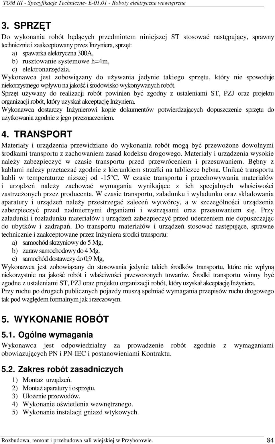 Sprzęt używany do realizacji robót powinien być zgodny z ustaleniami ST, PZJ oraz projektu organizacji robót, który uzyskał akceptację Inżyniera.