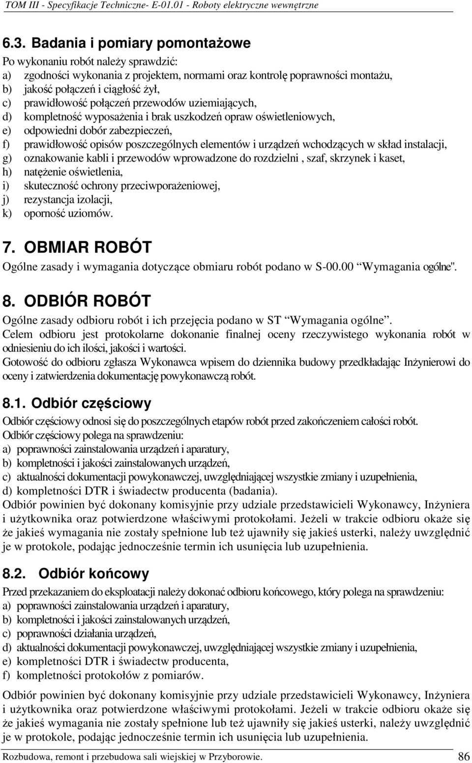 urządzeń wchodzących w skład instalacji, g) oznakowanie kabli i przewodów wprowadzone do rozdzielni, szaf, skrzynek i kaset, h) natężenie oświetlenia, i) skuteczność ochrony przeciwporażeniowej, j)