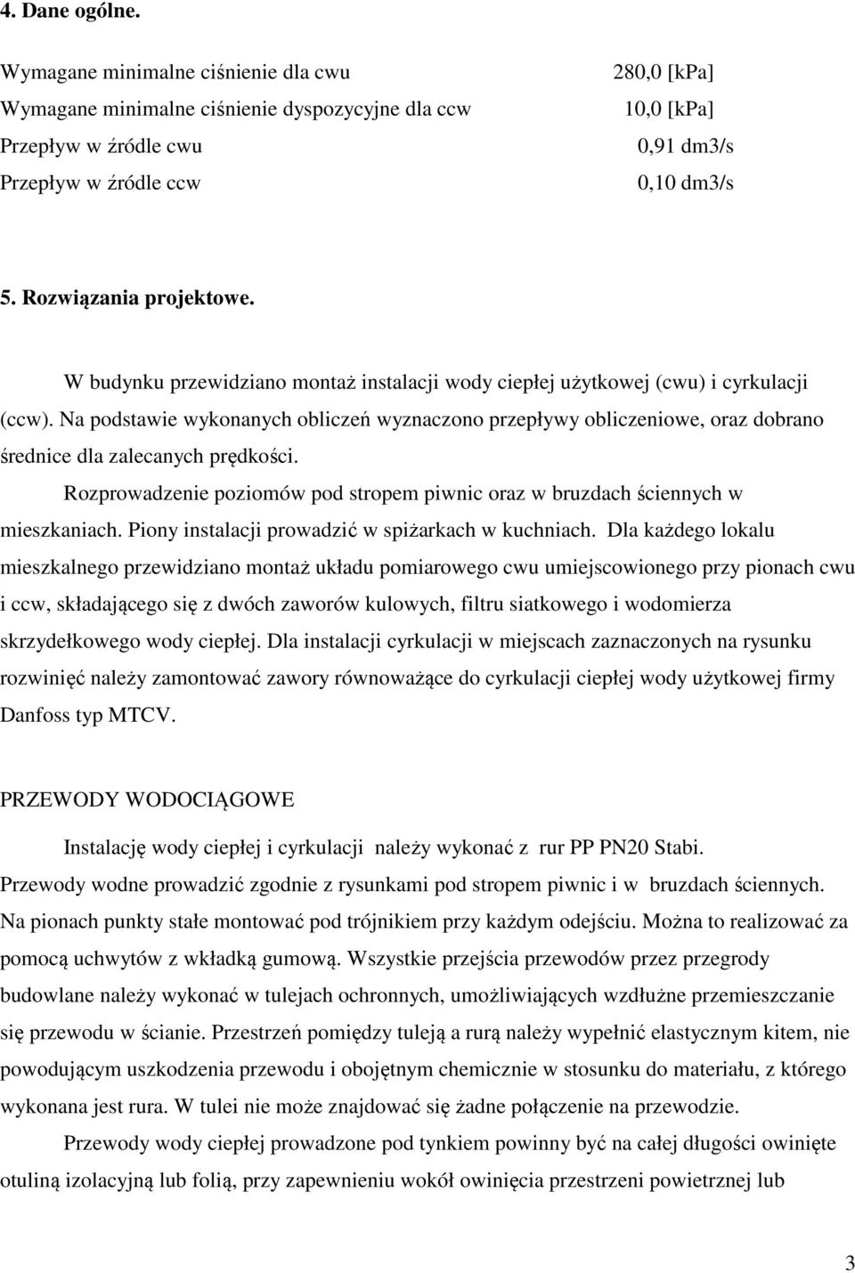 Na podstawie wykonanych obliczeń wyznaczono przepływy obliczeniowe, oraz dobrano średnice dla zalecanych prędkości. Rozprowadzenie poziomów pod stropem piwnic oraz w bruzdach ściennych w mieszkaniach.