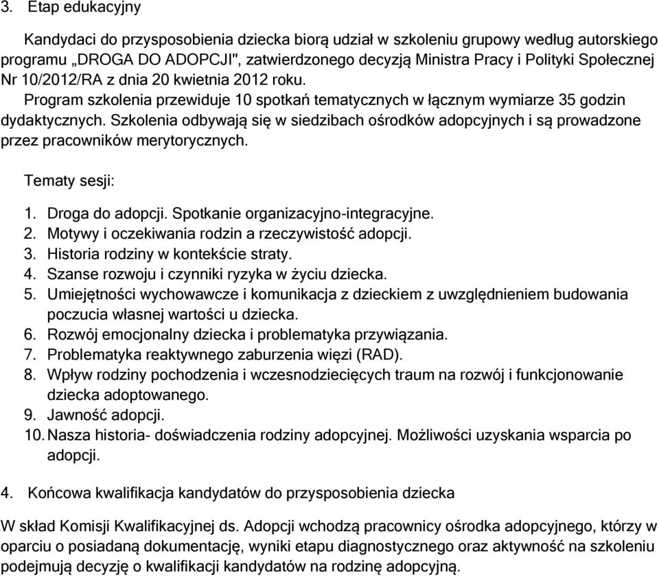 Szkolenia odbywają się w siedzibach ośrodków adopcyjnych i są prowadzone przez pracowników merytorycznych. Tematy sesji: 1. Droga do adopcji. Spotkanie organizacyjno-integracyjne. 2.