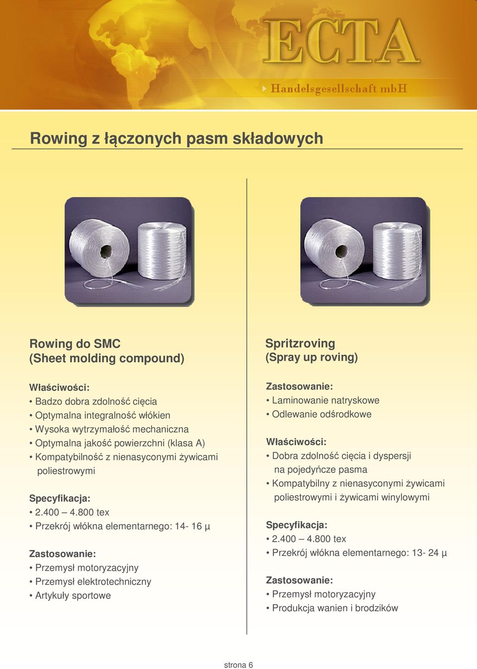 800 tex Przekrój włókna elementarnego: 14-16 µ Przemysł motoryzacyjny Przemysł elektrotechniczny Artykuły sportowe Spritzroving (Spray up roving) Laminowanie natryskowe