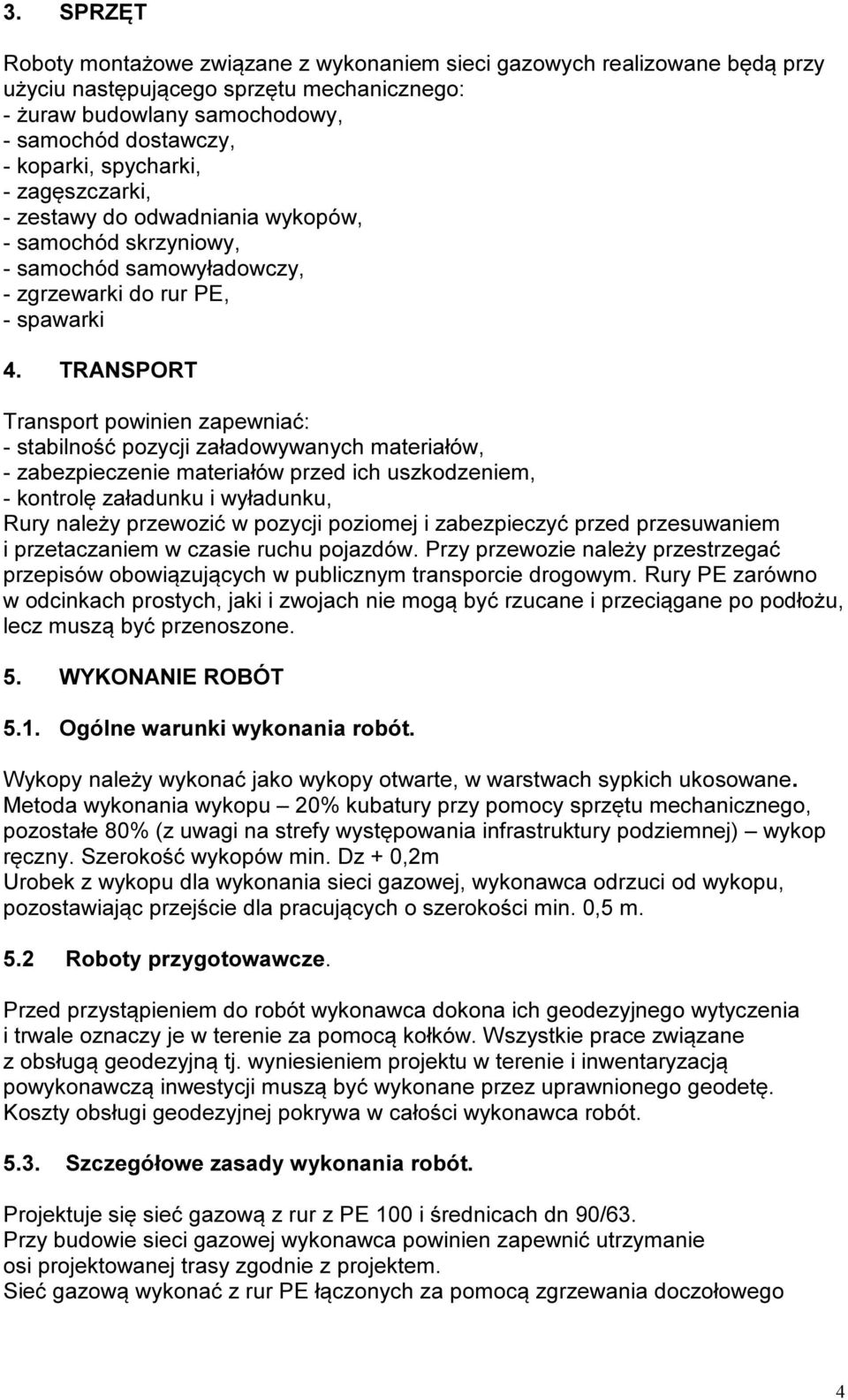 TRANSPORT Transport powinien zapewniać: - stabilność pozycji załadowywanych materiałów, - zabezpieczenie materiałów przed ich uszkodzeniem, - kontrolę załadunku i wyładunku, Rury należy przewozić w