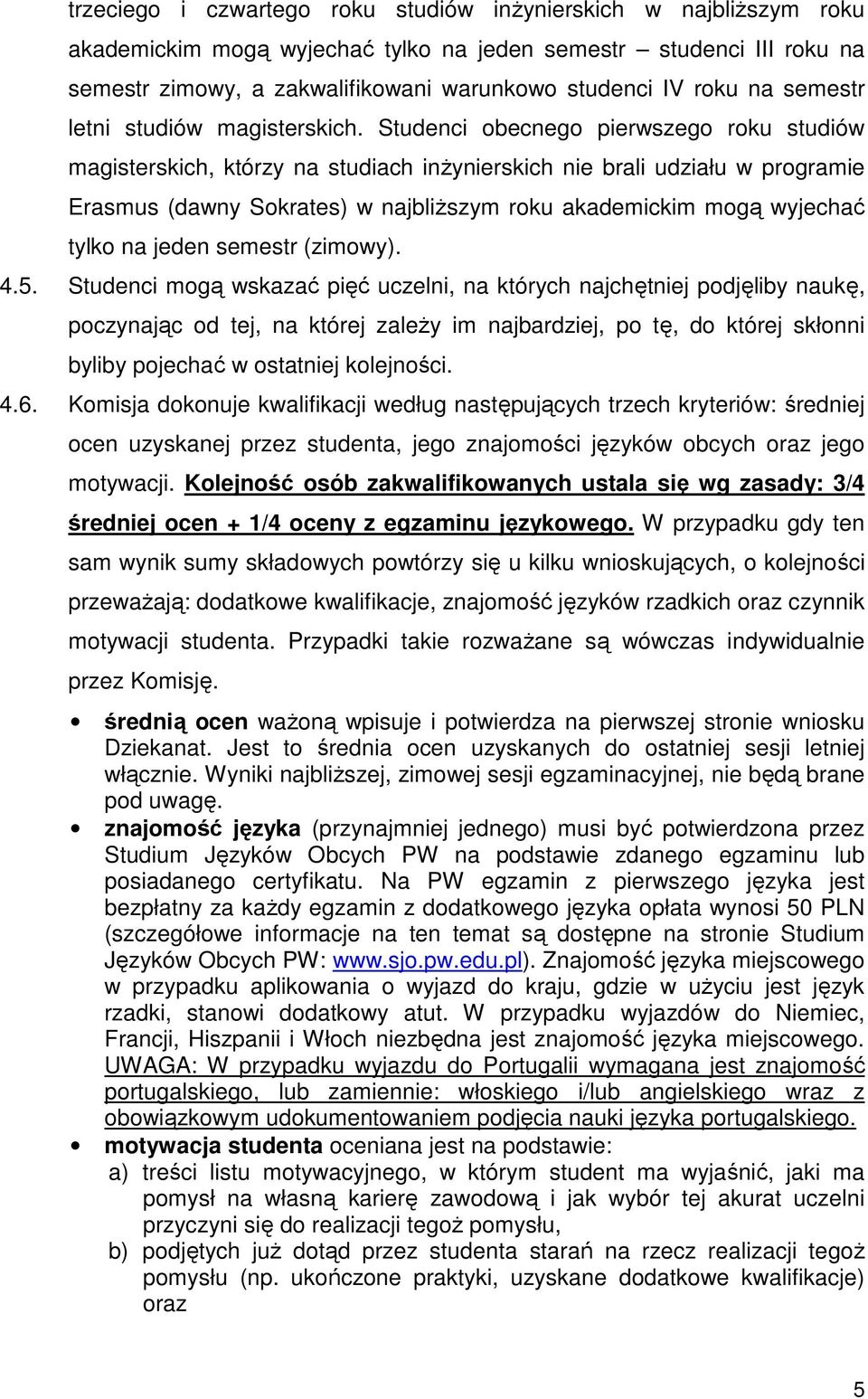 Studenci obecnego pierwszego roku studiów magisterskich, którzy na studiach inŝynierskich nie brali udziału w programie Erasmus (dawny Sokrates) w najbliŝszym roku akademickim mogą wyjechać tylko na