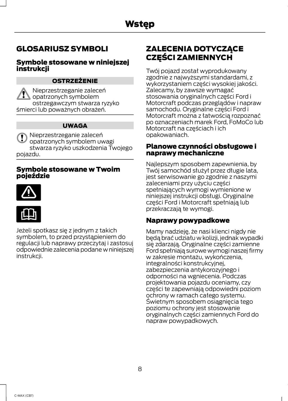 Symbole stosowane w Twoim pojeździe Jeżeli spotkasz się z jednym z takich symbolem, to przed przystąpieniem do regulacji lub naprawy przeczytaj i zastosuj odpowiednie zalecenia podane w niniejszej