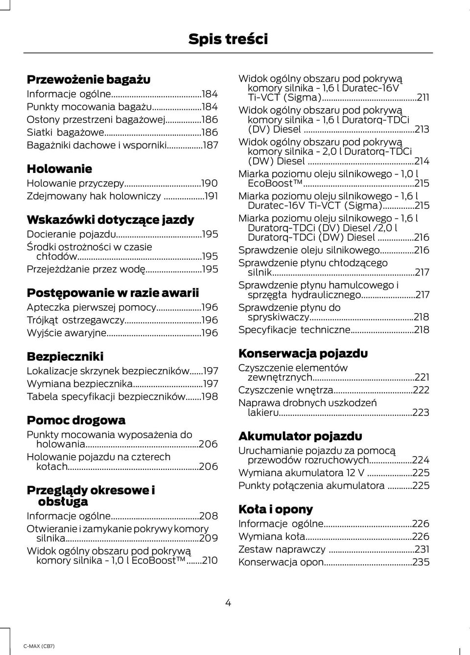 ..195 Postępowanie w razie awarii Apteczka pierwszej pomocy...196 Trójkąt ostrzegawczy...196 Wyjście awaryjne...196 Bezpieczniki Lokalizacje skrzynek bezpieczników...197 Wymiana bezpiecznika.