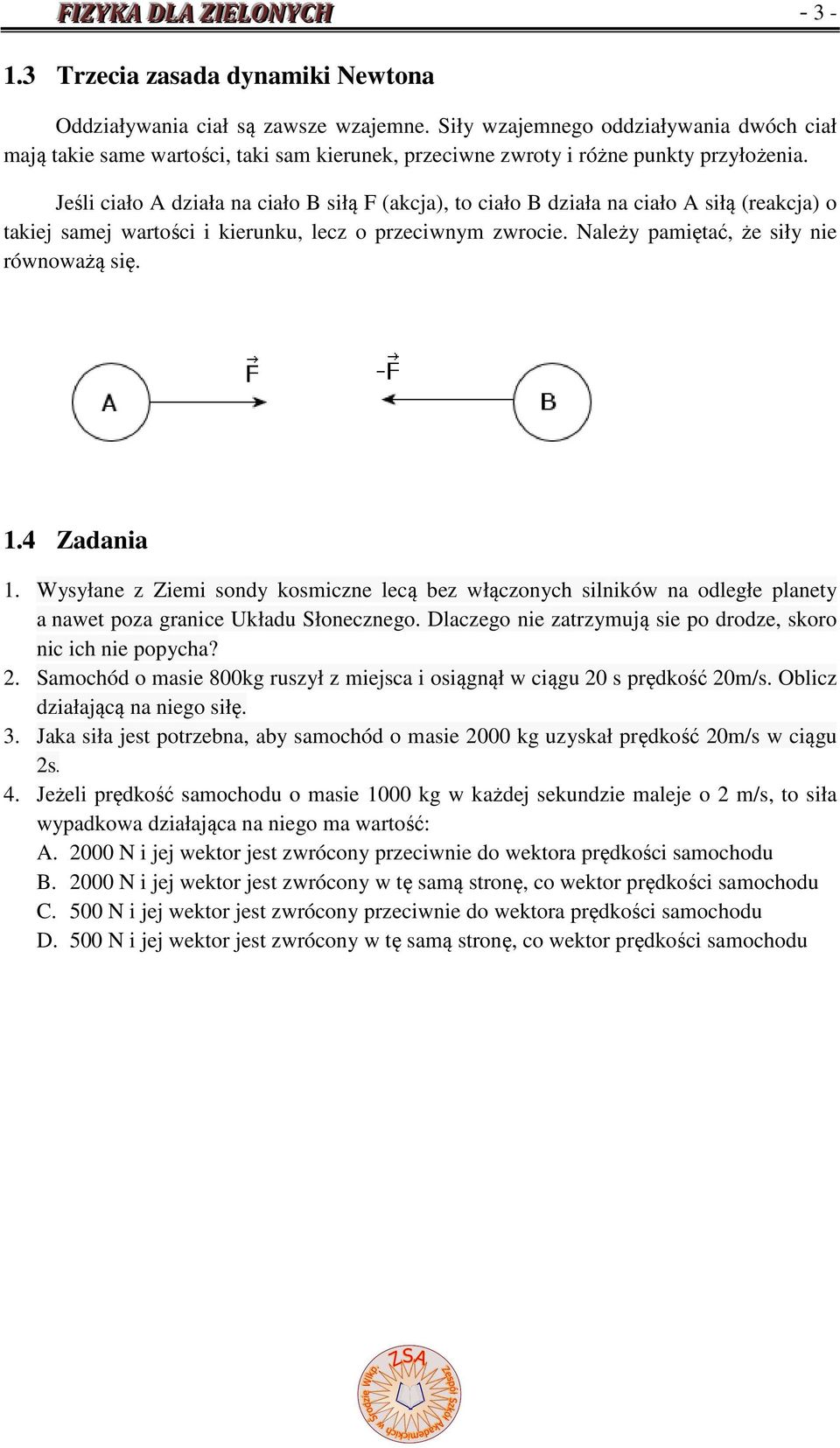 Jeśli ciało A działa na ciało B siłą F (akcja), to ciało B działa na ciało A siłą (reakcja) o takiej samej wartości i kierunku, lecz o przeciwnym zwrocie. Należy pamiętać, że siły nie równoważą się.