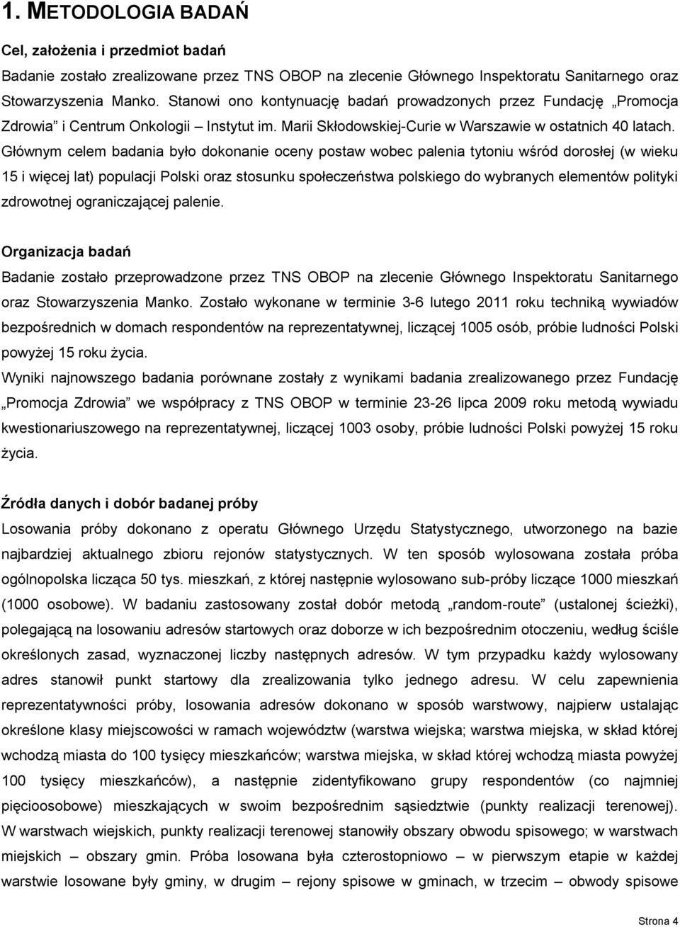 Głównym celem badania było dokonanie oceny postaw wobec palenia tytoniu wśród dorosłej (w wieku 15 i więcej lat) populacji Polski oraz stosunku społeczeństwa polskiego do wybranych elementów polityki