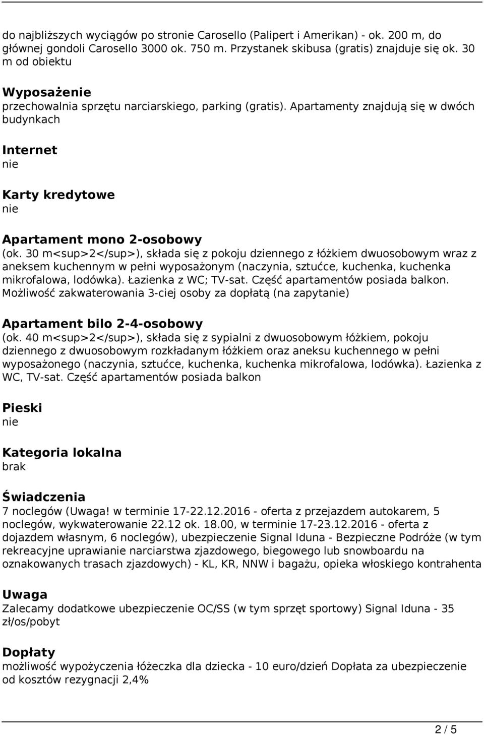 30 m<sup>2</sup>), składa się z pokoju dziennego z łóżkiem dwuosobowym wraz z aneksem kuchennym w pełni wyposażonym (naczynia, sztućce, kuchenka, kuchenka mikrofalowa, lodówka). Łazienka z WC; TV-sat.