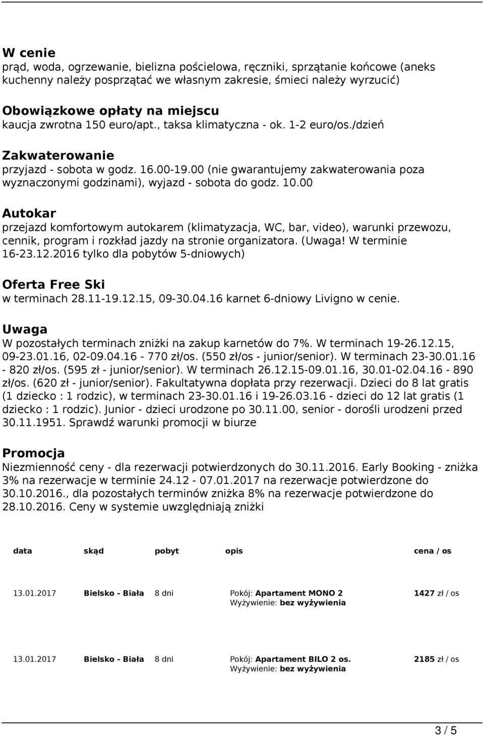 00 Autokar przejazd komfortowym autokarem (klimatyzacja, WC, bar, video), warunki przewozu, cennik, program i rozkład jazdy na stro organizatora. (Uwaga! W termi 16-23.12.