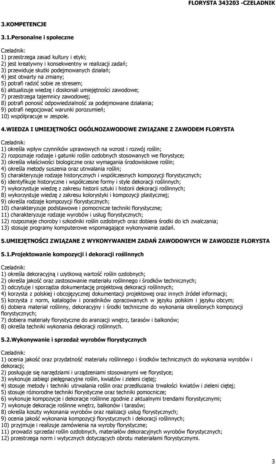 radzić sobie ze stresem; 6) aktualizuje wiedzę i doskonali umiejętności zawodowe; 7) przestrzega tajemnicy zawodowej; 8) potrafi ponosić odpowiedzialność za podejmowane działania; 9) potrafi