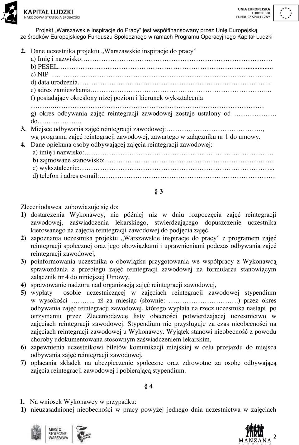 , wg programu zajęć zawartego w załączniku nr 1 do umowy. 4. Dane opiekuna osoby odbywającej zajęcia reintegracji zawodowej: a) imię i nazwisko: b) zajmowane stanowisko: c) wykształcenie:.