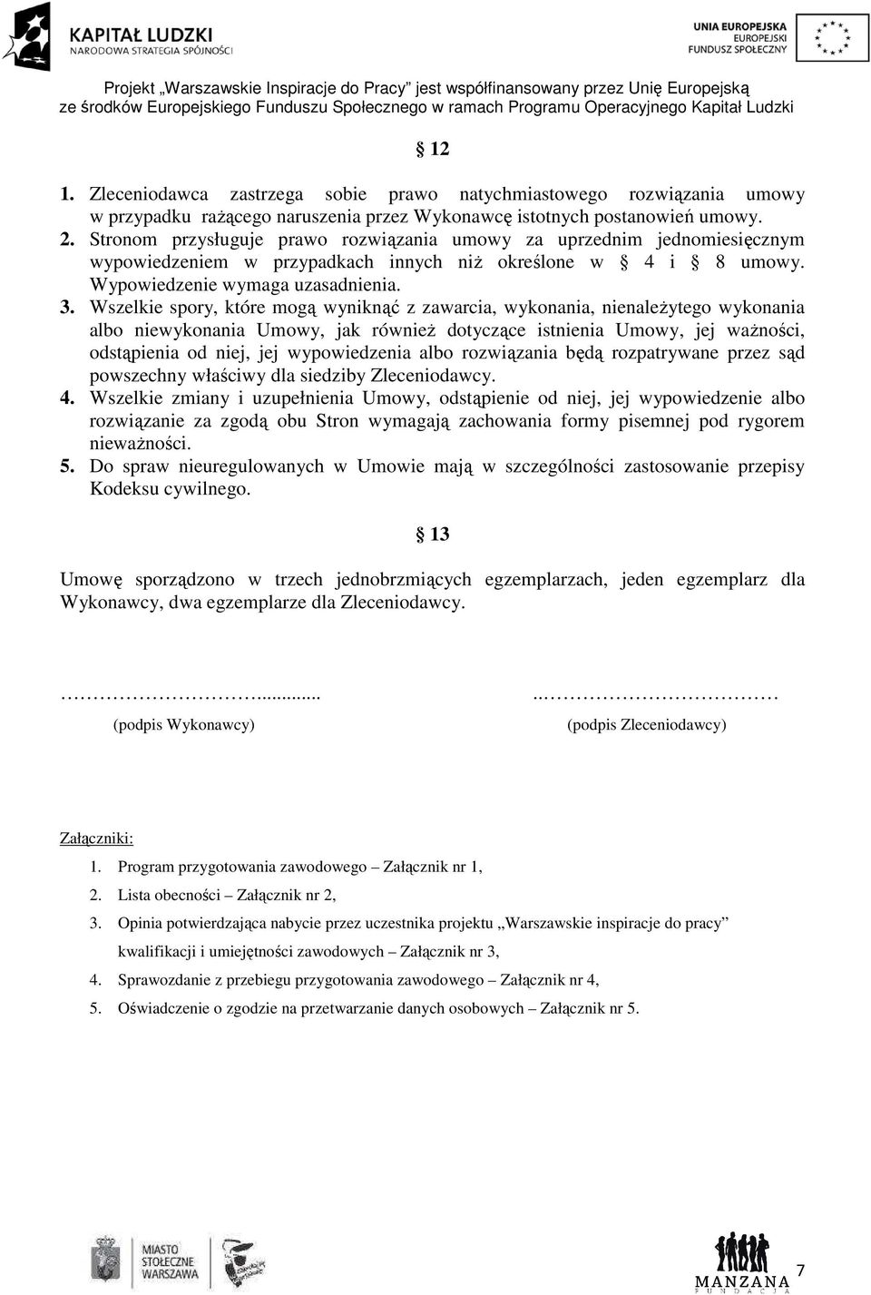 Wszelkie spory, które mogą wyniknąć z zawarcia, wykonania, nienależytego wykonania albo niewykonania Umowy, jak również dotyczące istnienia Umowy, jej ważności, odstąpienia od niej, jej wypowiedzenia