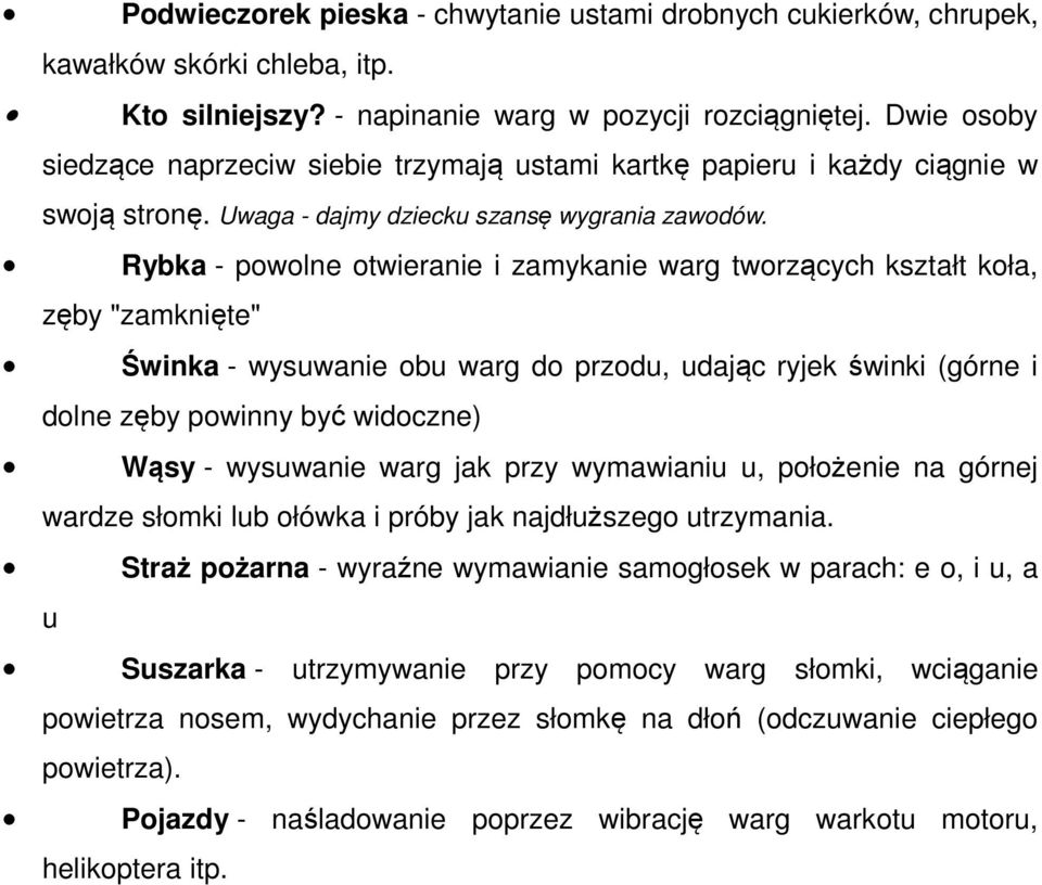 Rybka - powolne otwieranie i zamykanie warg tworzących kształt koła, zęby "zamknięte" Świnka - wysuwanie obu warg do przodu, udając ryjek świnki (górne i dolne zęby powinny być widoczne) Wąsy -