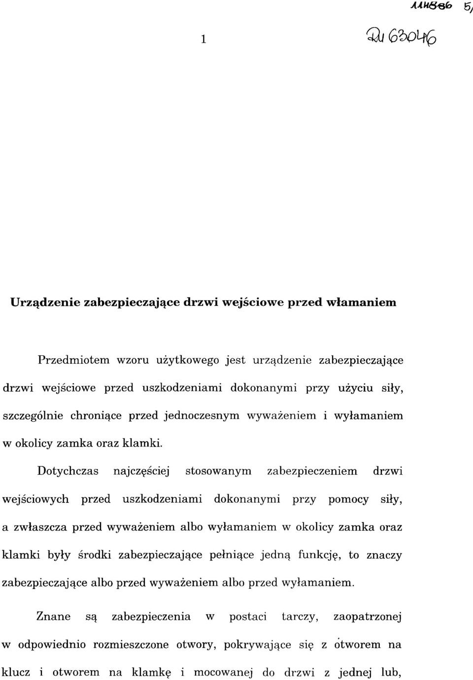 Dotychczas najczęściej stosowanym zabezpieczeniem drzwi wejściowych przed uszkodzeniami dokonanymi przy pomocy siły, a zwłaszcza przed wyważeniem albo wyłamaniem w okolicy zamka oraz klamki były