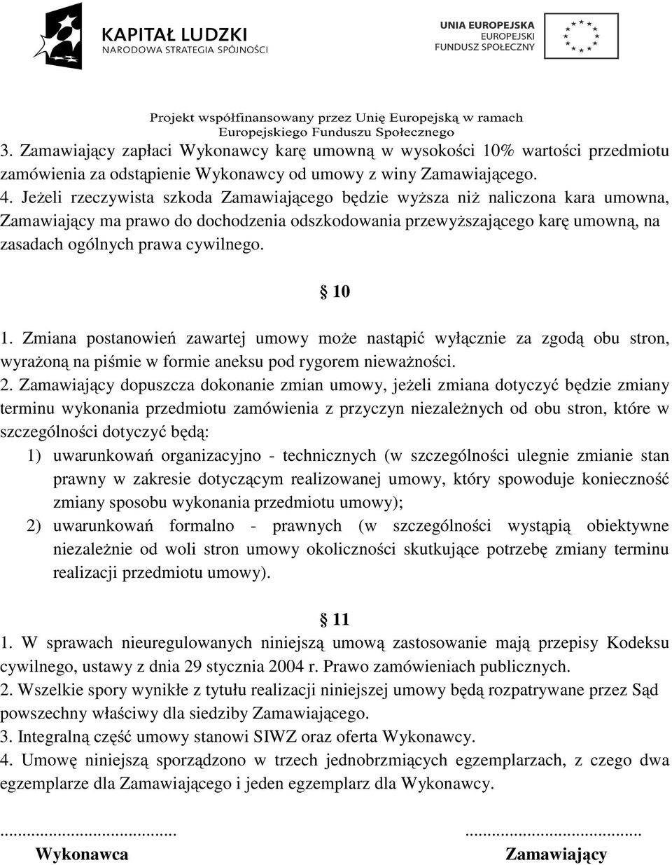 10 1. Zmiana postanowień zawartej umowy może nastąpić wyłącznie za zgodą obu stron, wyrażoną na piśmie w formie aneksu pod rygorem nieważności. 2.