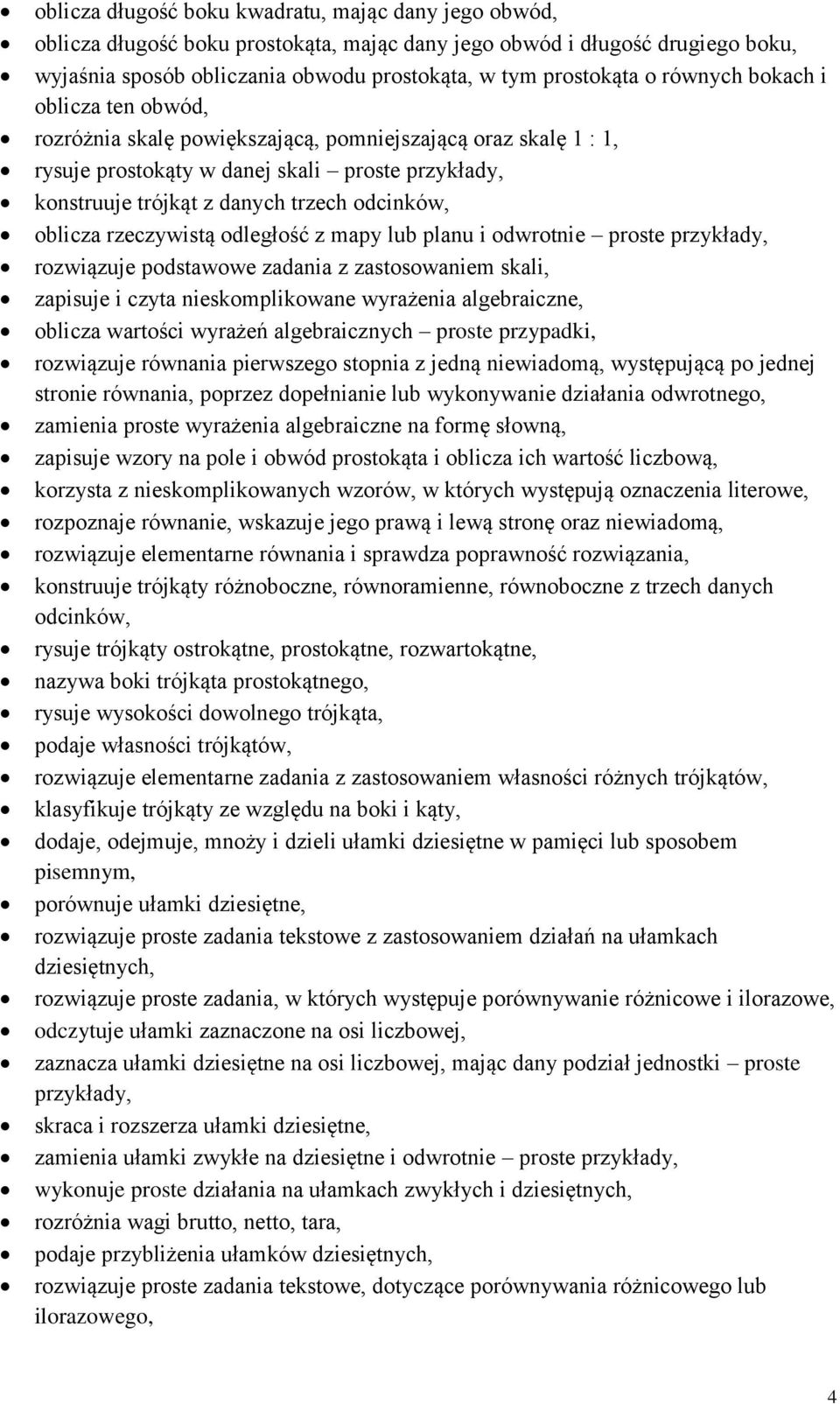 oblicza rzeczywistą odległość z mapy lub planu i odwrotnie proste przykłady, rozwiązuje podstawowe zadania z zastosowaniem skali, zapisuje i czyta nieskomplikowane wyrażenia algebraiczne, oblicza