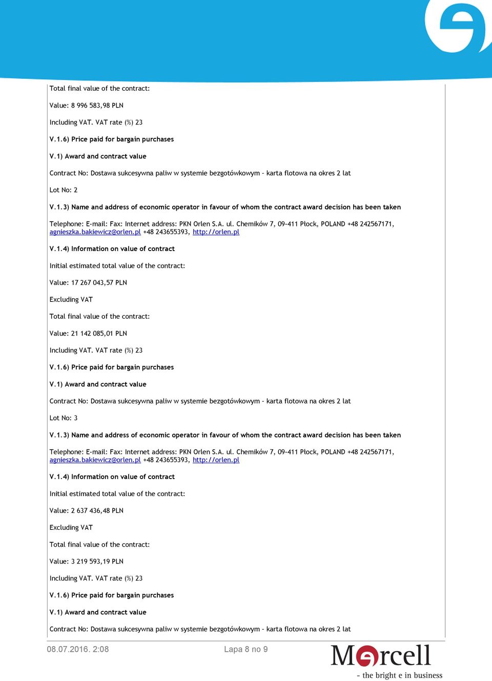 1.6) Price paid for bargain purchases V.1) Award and contract value Contract No: Dostawa sukcesywna paliw w systemie bezgotówkowym karta flotowa na okres 2 lat Lot No: 3 V.1.4) Information on value of contract Initial estimated total value of the contract: Value: 2 637 436,48 PLN Excluding VAT Total final value of the contract: Value: 3 219 593,19 PLN V.