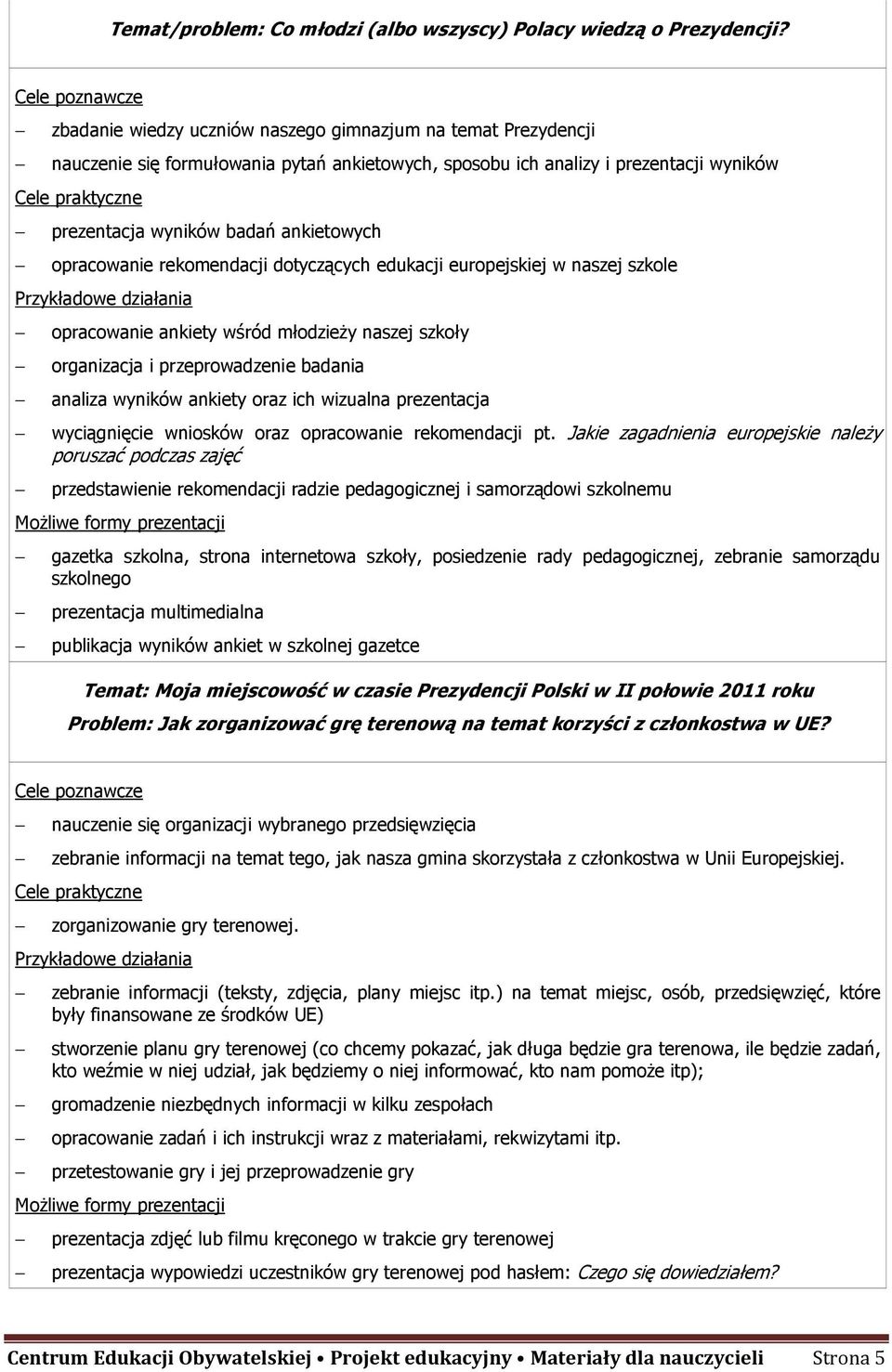 opracowanie rekomendacji dotyczących edukacji europejskiej w naszej szkole opracowanie ankiety wśród młodzieŝy naszej szkoły organizacja i przeprowadzenie badania analiza wyników ankiety oraz ich