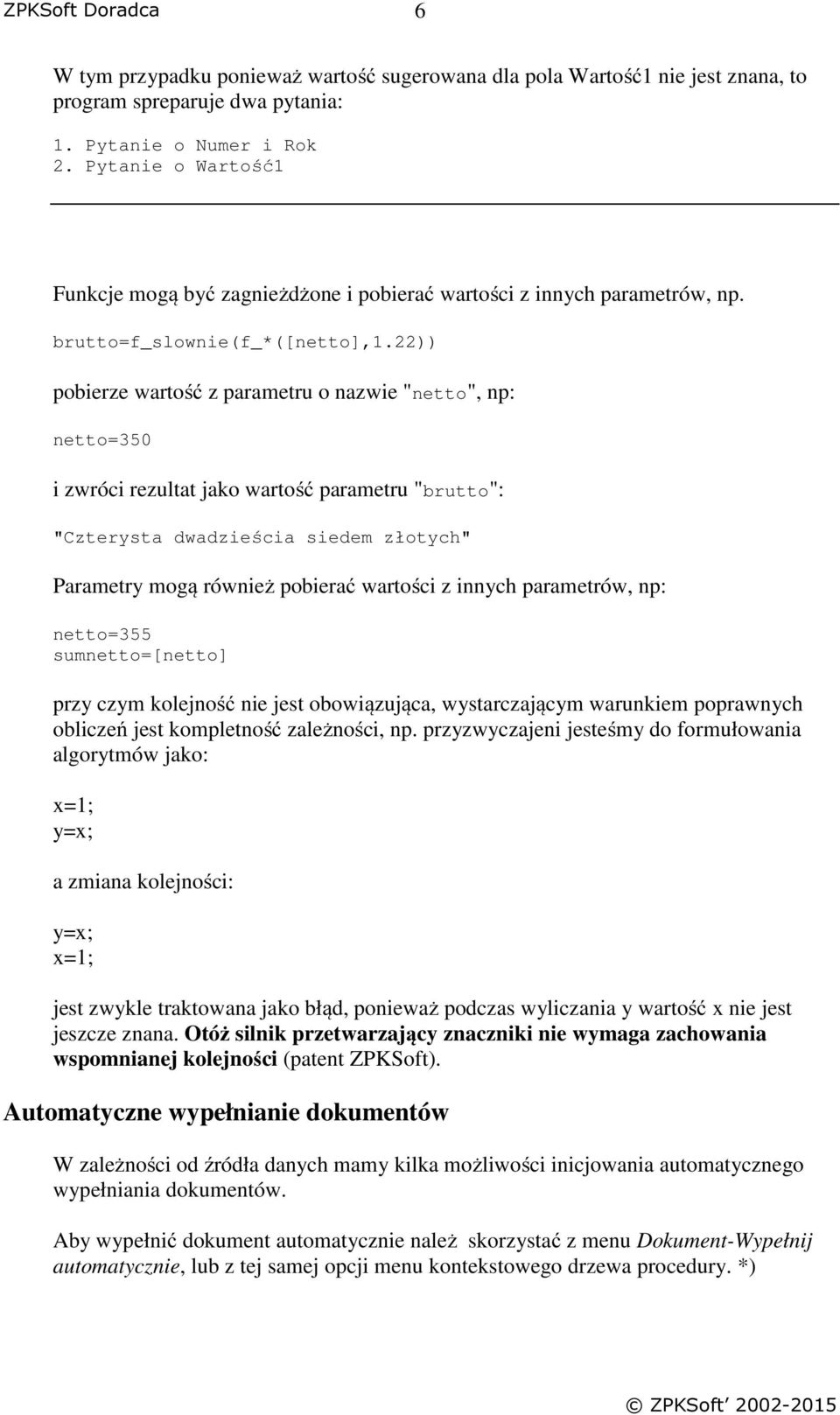 22)) pobierze wartość z parametru o nazwie "netto", np: netto=350 i zwróci rezultat jako wartość parametru "brutto": "Czterysta dwadzieścia siedem złotych" Parametry mogą również pobierać wartości z