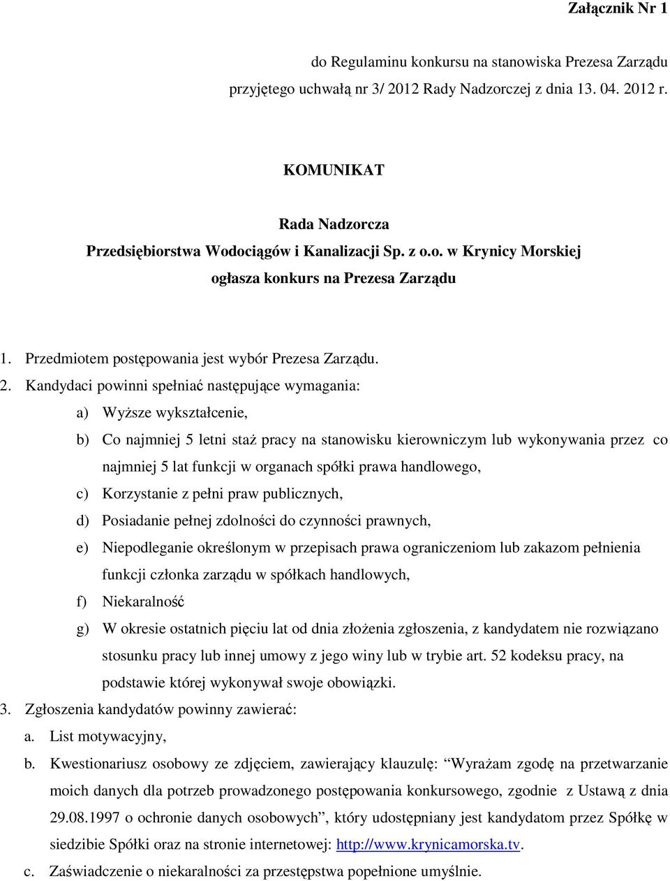 Kandydaci powinni spełniać następujące wymagania: a) Wyższe wykształcenie, b) Co najmniej 5 letni staż pracy na stanowisku kierowniczym lub wykonywania przez co najmniej 5 lat funkcji w organach