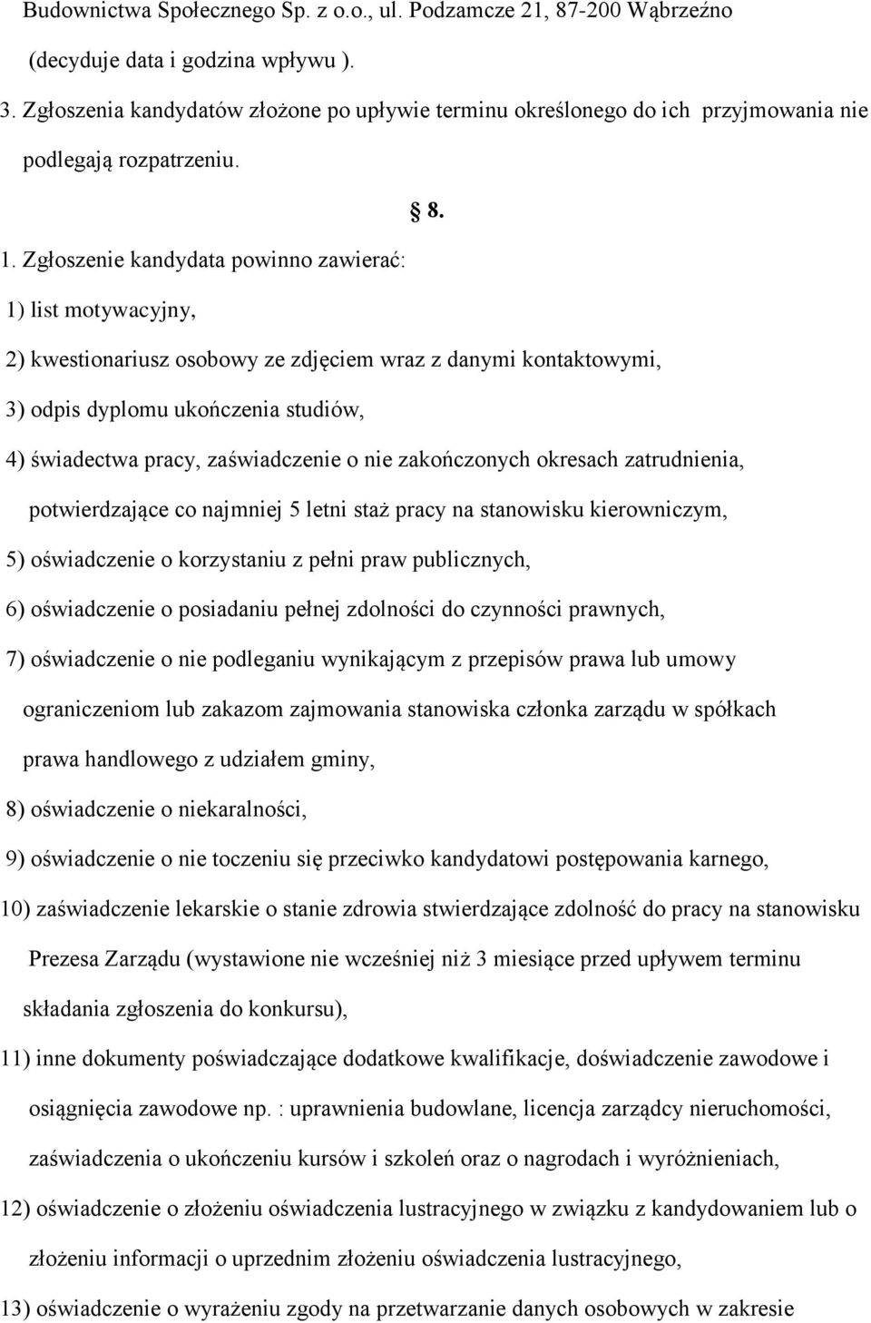 Zgłoszenie kandydata powinno zawierać: 1) list motywacyjny, 2) kwestionariusz osobowy ze zdjęciem wraz z danymi kontaktowymi, 3) odpis dyplomu ukończenia studiów, 4) świadectwa pracy, zaświadczenie o