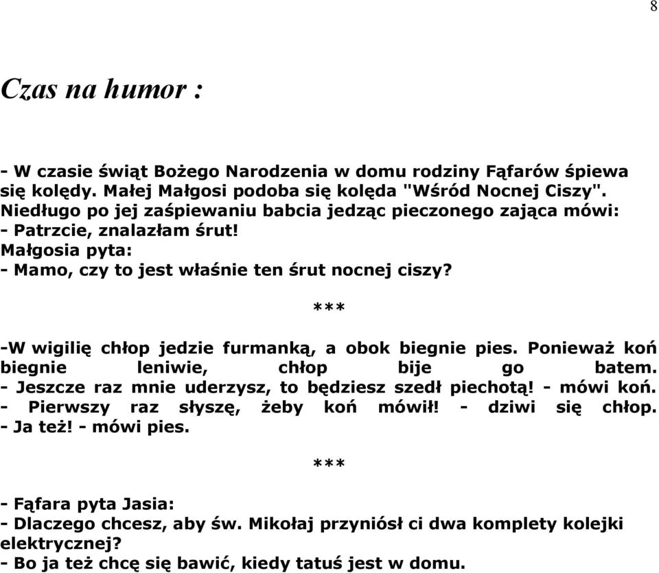 *** -W wigilię chłop jedzie furmanką, a obok biegnie pies. Ponieważ koń biegnie leniwie, chłop bije go batem. - Jeszcze raz mnie uderzysz, to będziesz szedł piechotą! - mówi koń.