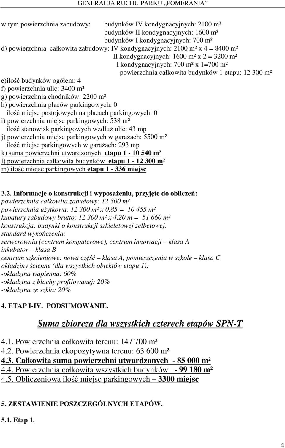 3400 m² g) powierzchnia chodników: 2200 m² h) powierzchnia placów parkingowych: 0 ilość miejsc postojowych na placach parkingowych: 0 i) powierzchnia miejsc parkingowych: 538 m² ilość stanowisk