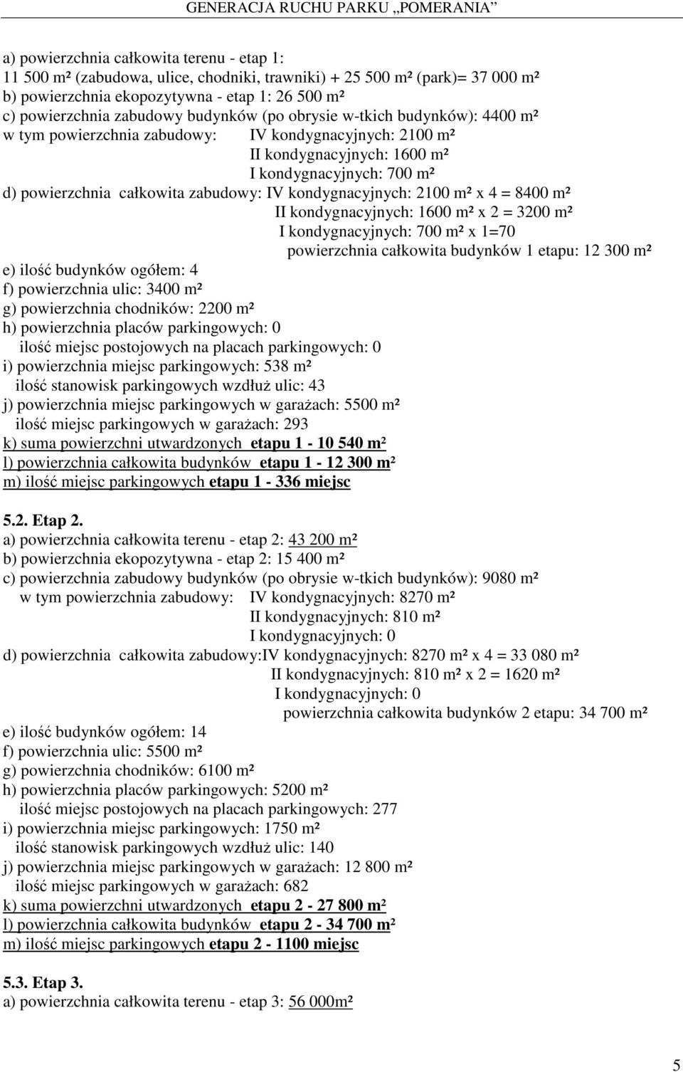 kondygnacyjnych: 2100 m² x 4 = 8400 m² II kondygnacyjnych: 1600 m² x 2 = 3200 m² I kondygnacyjnych: 700 m² x 1=70 powierzchnia całkowita budynków 1 etapu: 12 300 m² e) ilość budynków ogółem: 4 f)