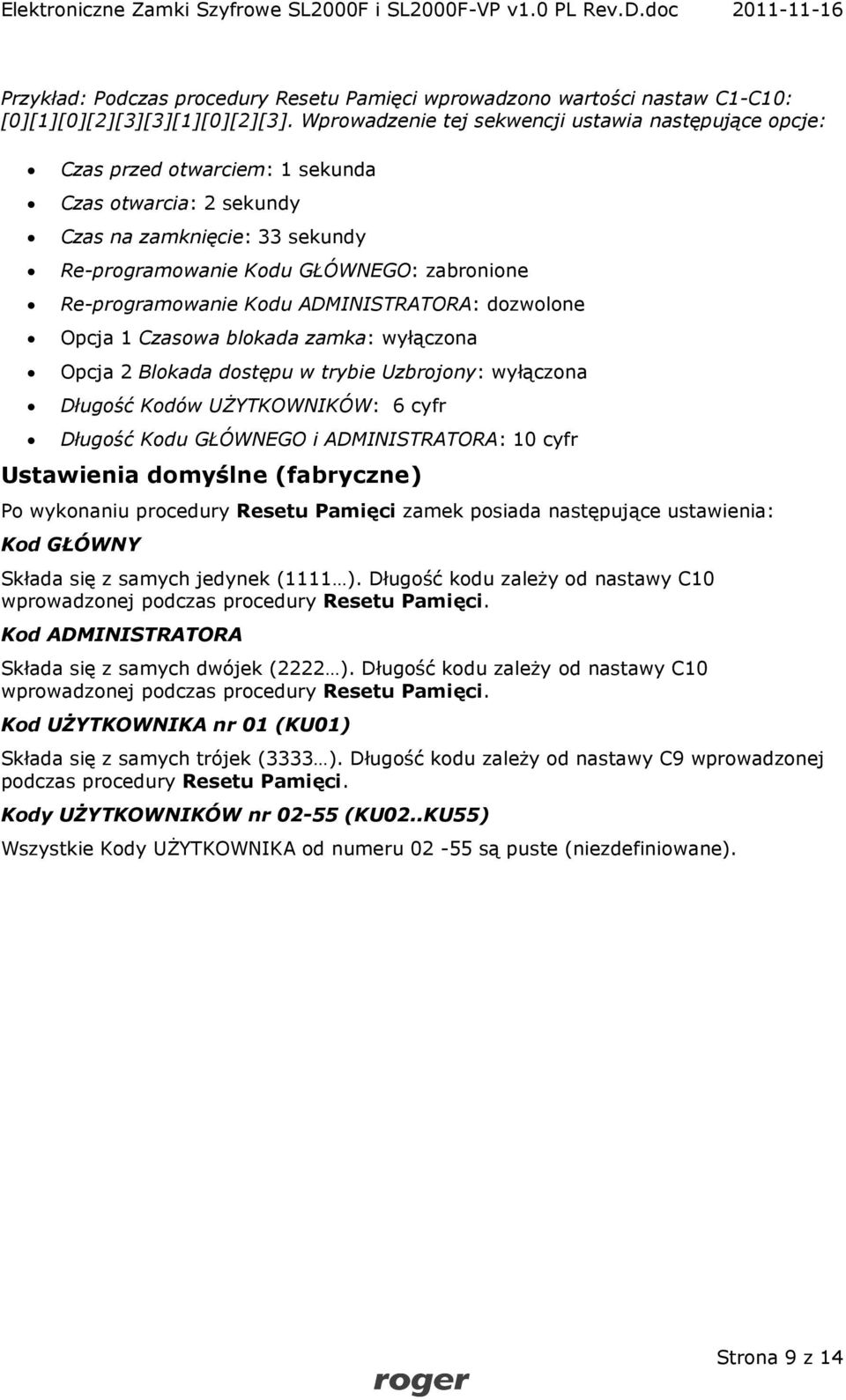 Re-programowanie Kodu ADMINISTRATORA: dozwolone Opcja 1 Czasowa blokada zamka: wyłączona Opcja 2 Blokada dostępu w trybie Uzbrojony: wyłączona Długość Kodów UŻYTKOWNIKÓW: 6 cyfr Długość Kodu GŁÓWNEGO