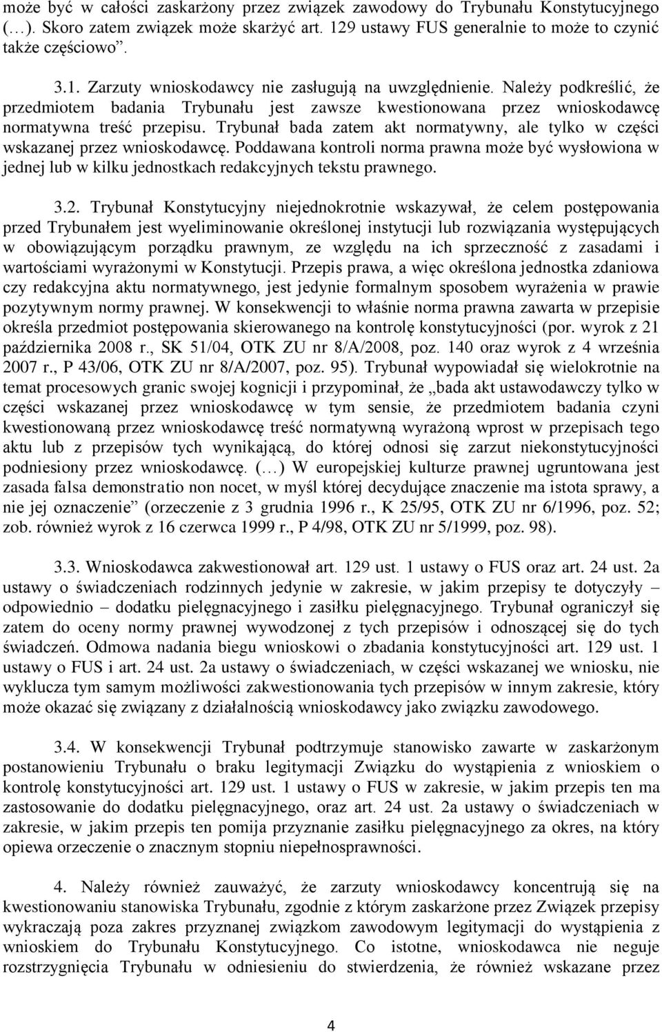 Trybunał bada zatem akt normatywny, ale tylko w części wskazanej przez wnioskodawcę. Poddawana kontroli norma prawna może być wysłowiona w jednej lub w kilku jednostkach redakcyjnych tekstu prawnego.