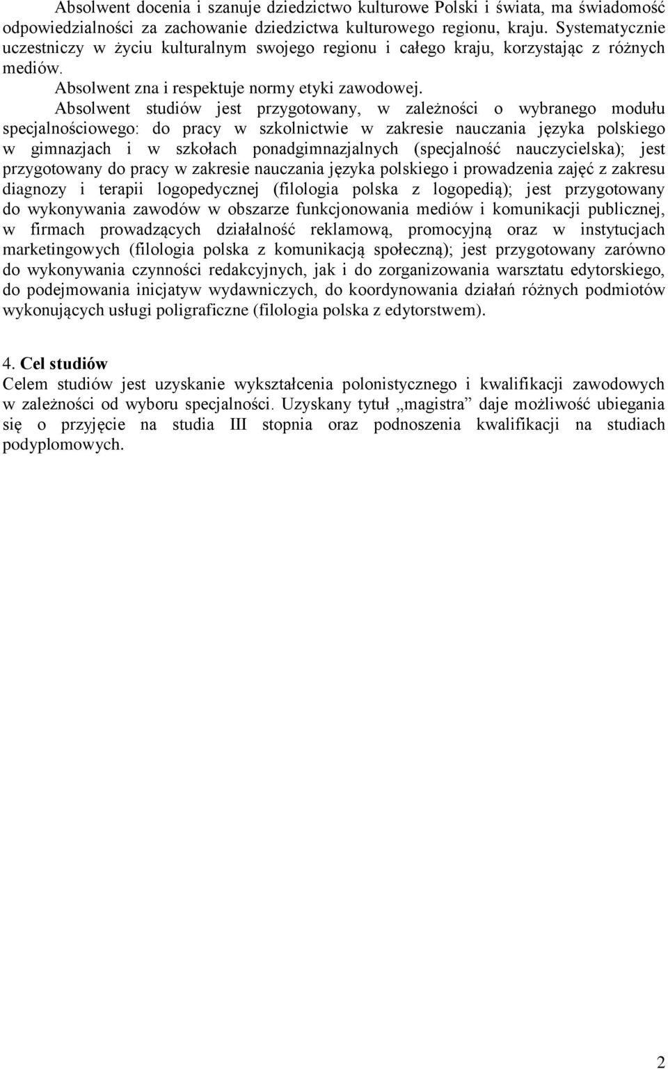 Absolwent studiów jest przygotowany, w zależności o wybranego modułu specjalnościowego: do pracy w szkolnictwie w zakresie nauczania języka polskiego w gimnazjach i w szkołach ponadgimnazjalnych