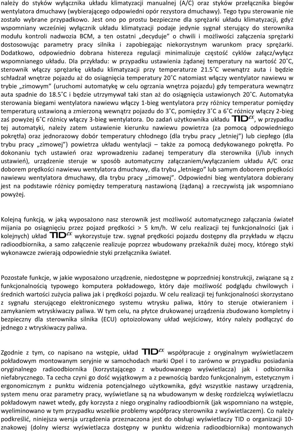 Jest ono po prostu bezpieczne dla sprężarki układu klimatyzacji, gdyż wspomniany wcześniej wyłącznik układu klimatyzacji podaje jedynie sygnał sterujący do sterownika modułu kontroli nadwozia BCM, a