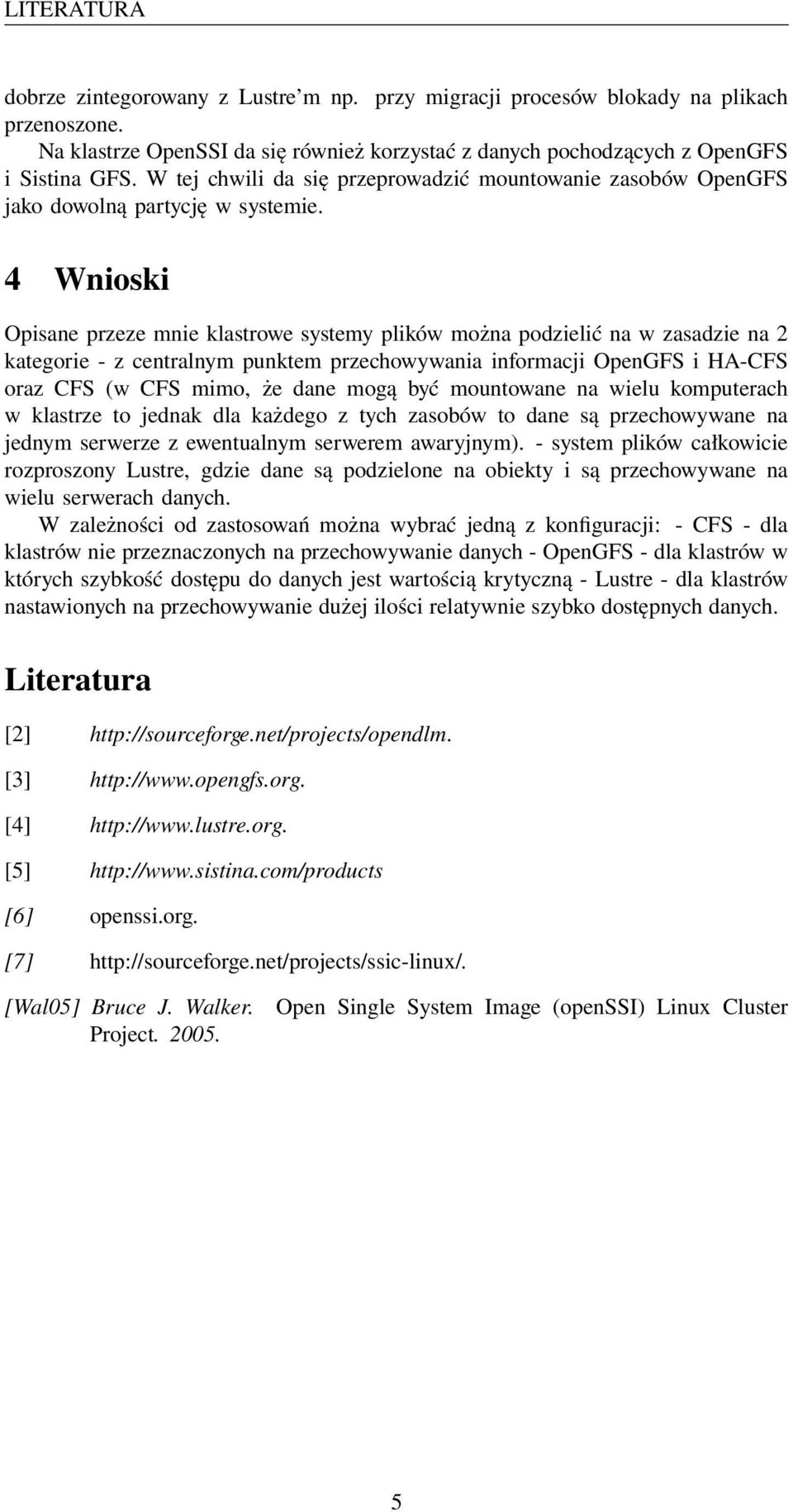 4 Wnioski Opisane przeze mnie klastrowe systemy plików można podzielić na w zasadzie na 2 kategorie - z centralnym punktem przechowywania informacji OpenGFS i HA-CFS oraz CFS (w CFS mimo, że dane
