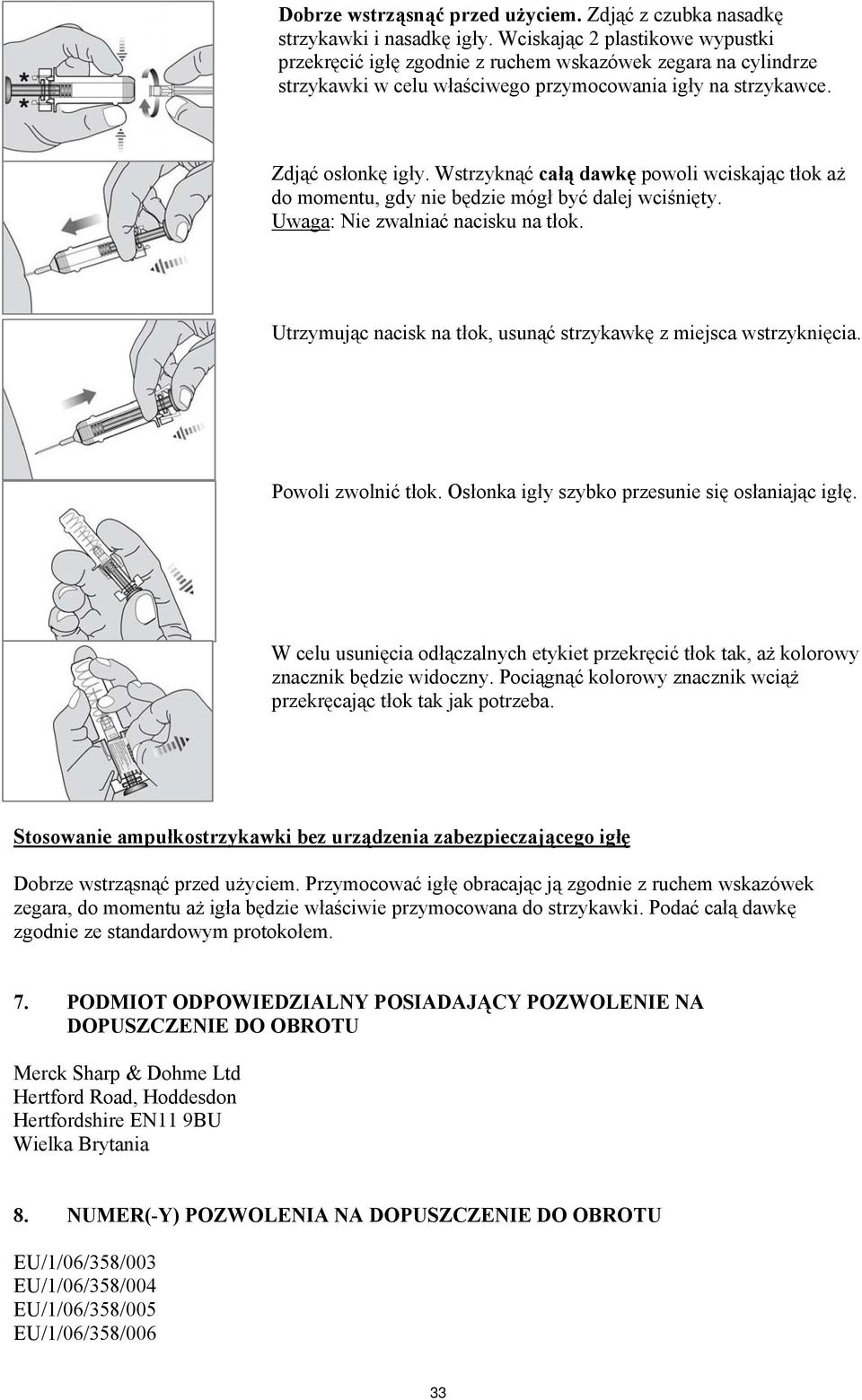 Wstrzyknąć całą dawkę powoli wciskając tłok aż do momentu, gdy nie będzie mógł być dalej wciśnięty. Uwaga: Nie zwalniać nacisku na tłok.