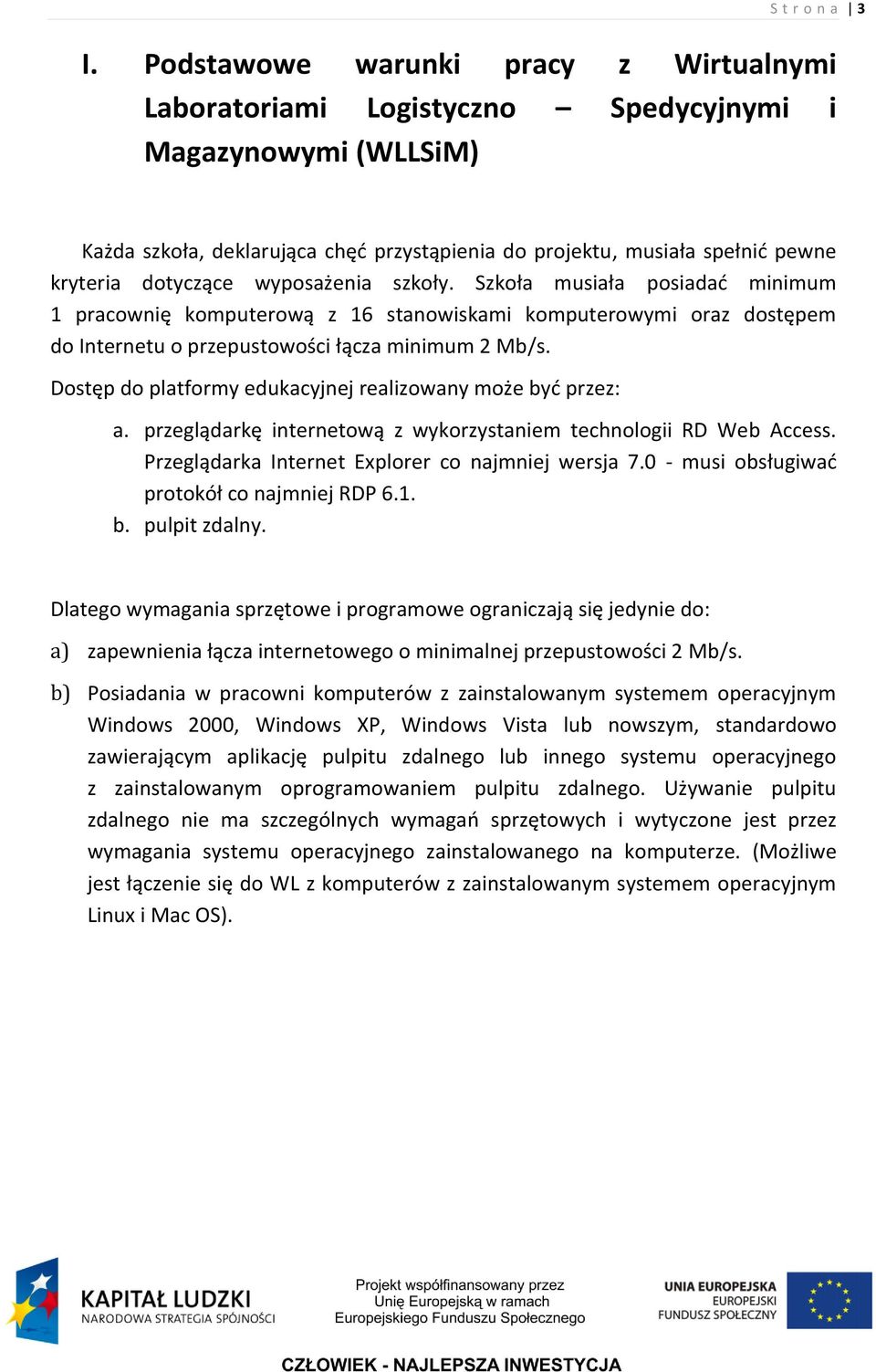 dotyczące wyposażenia szkoły. Szkoła musiała posiadad minimum 1 pracownię komputerową z 16 stanowiskami komputerowymi oraz dostępem do Internetu o przepustowości łącza minimum 2 Mb/s.