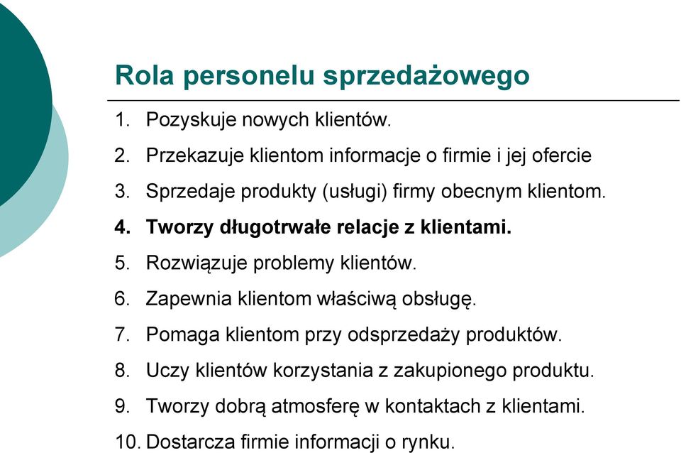 Rozwiązuje problemy klientów. 6. Zapewnia klientom właściwą obsługę. 7. Pomaga klientom przy odsprzedaży produktów. 8.