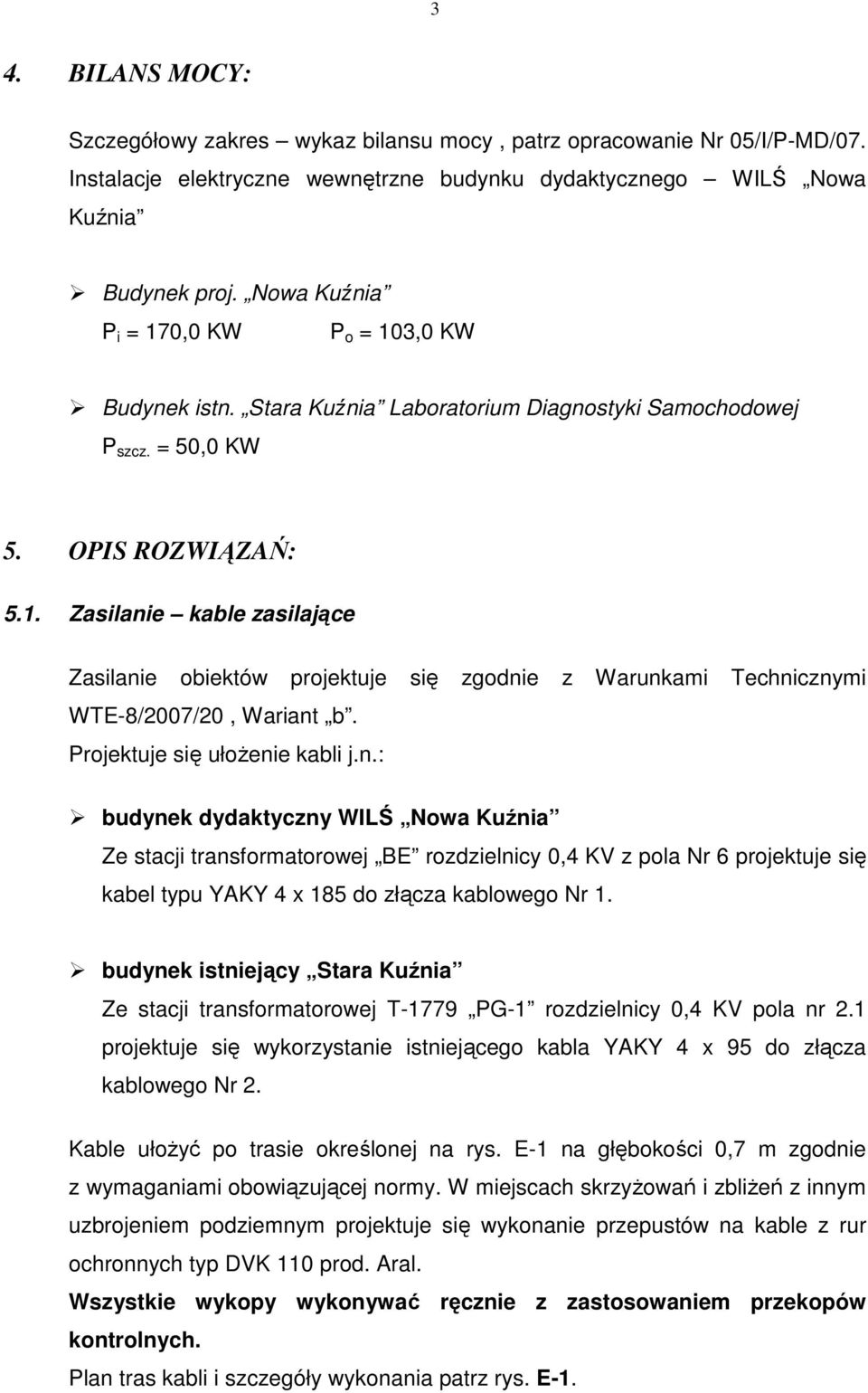 Projektuje się ułoŝenie kabli j.n.: budynek dydaktyczny WILŚ Nowa Kuźnia Ze stacji transformatorowej BE rozdzielnicy 0,4 KV z pola Nr 6 projektuje się kabel typu YAKY 4 x 185 do złącza kablowego Nr 1.