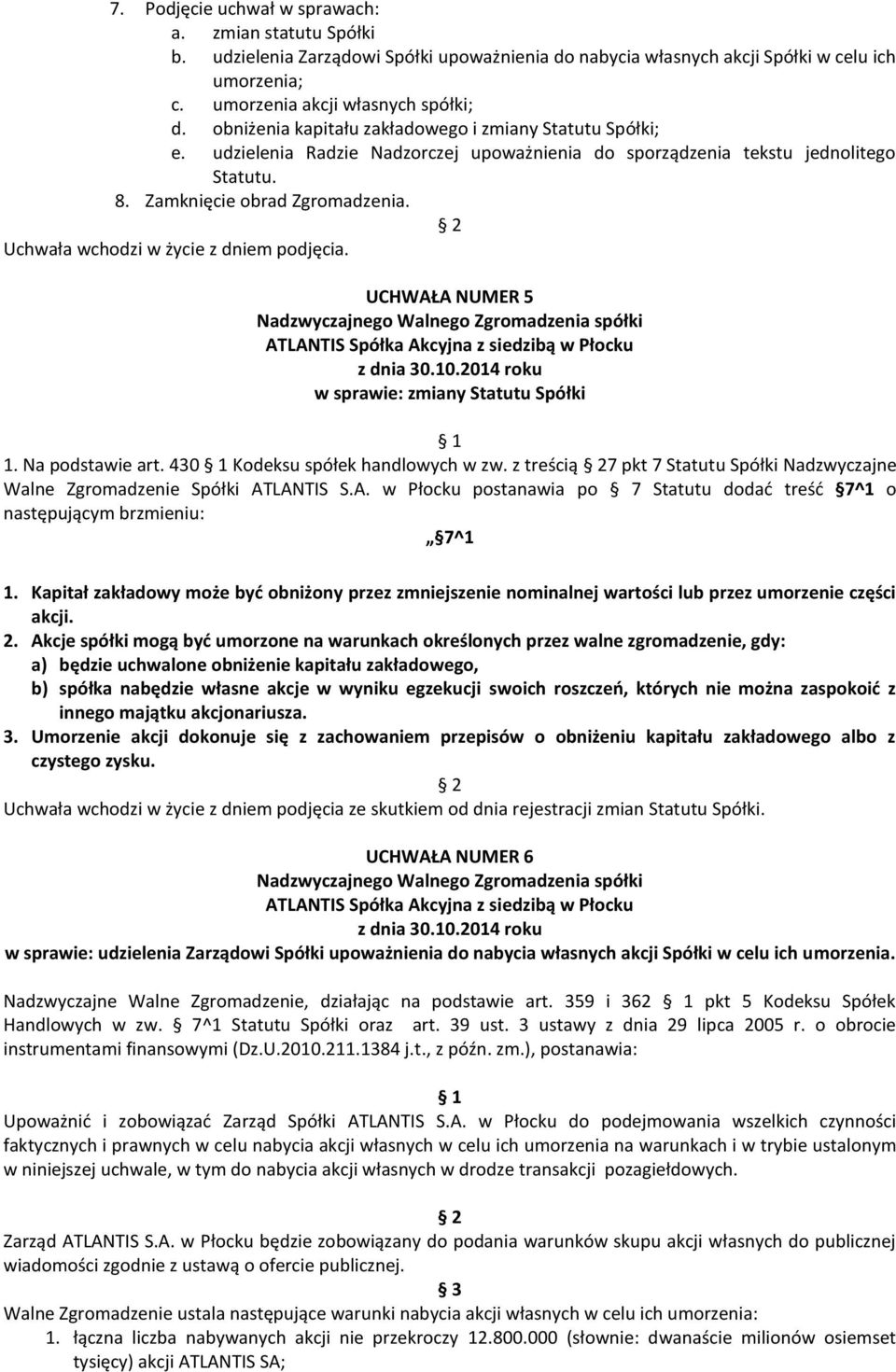 UCHWAŁA NUMER 5 w sprawie: zmiany Statutu Spółki 1. Na podstawie art. 430 Kodeksu spółek handlowych w zw. z treścią 7 pkt 7 Statutu Spółki Nadzwyczajne Walne Zgromadzenie Spółki ATLANTIS S.A. w Płocku postanawia po 7 Statutu dodać treść 7^1 o następującym brzmieniu: 7^1 1.