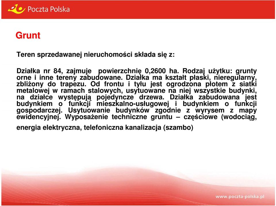 Od frontu i tyłu jest ogrodzona płotem z siatki metalowej w ramach stalowych, usytuowane na niej wszystkie budynki, na działce występują pojedyncze drzewa.