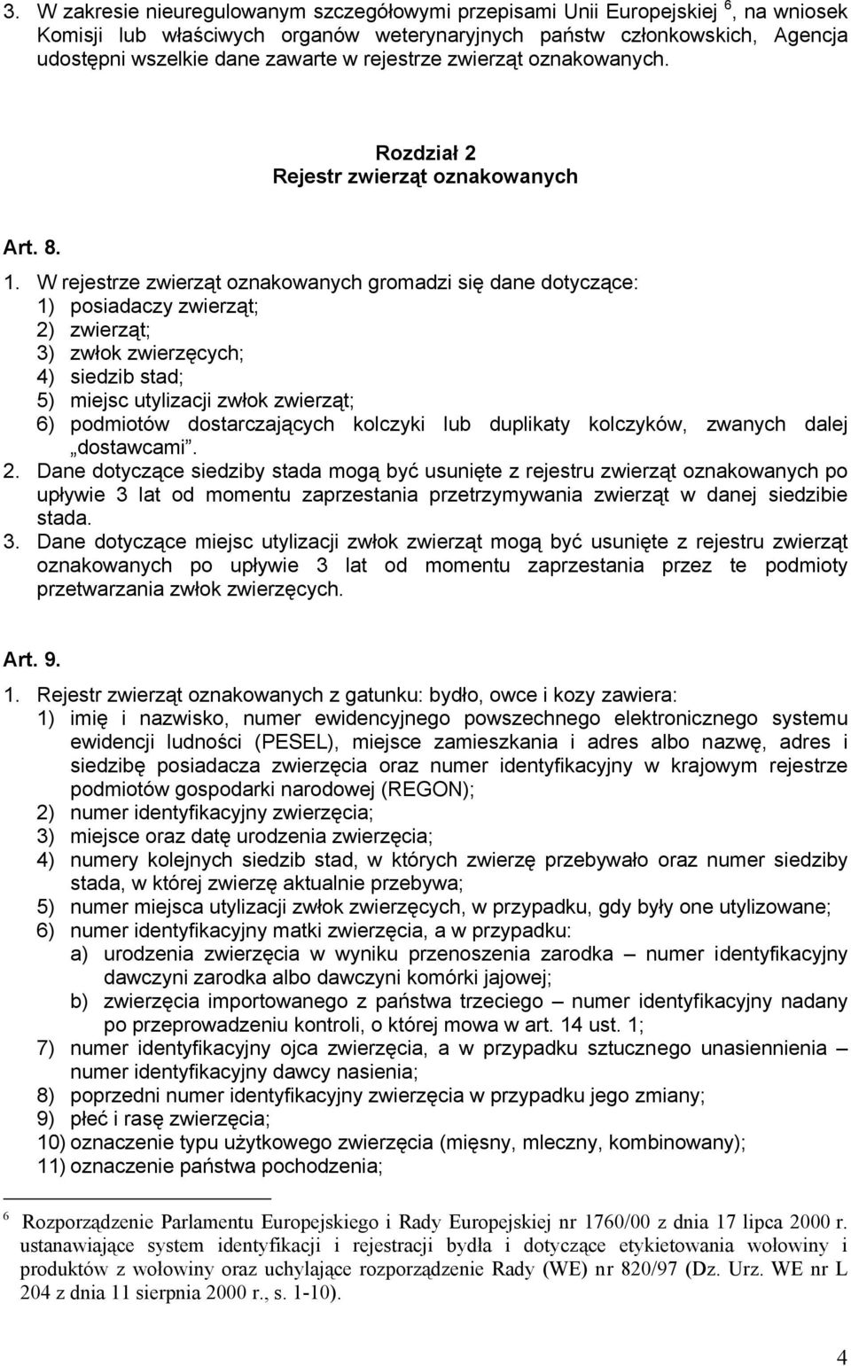 W rejestrze zwierząt oznakowanych gromadzi się dane dotyczące: 1) posiadaczy zwierząt; 2) zwierząt; 3) zwłok zwierzęcych; 4) siedzib stad; 5) miejsc utylizacji zwłok zwierząt; 6) podmiotów