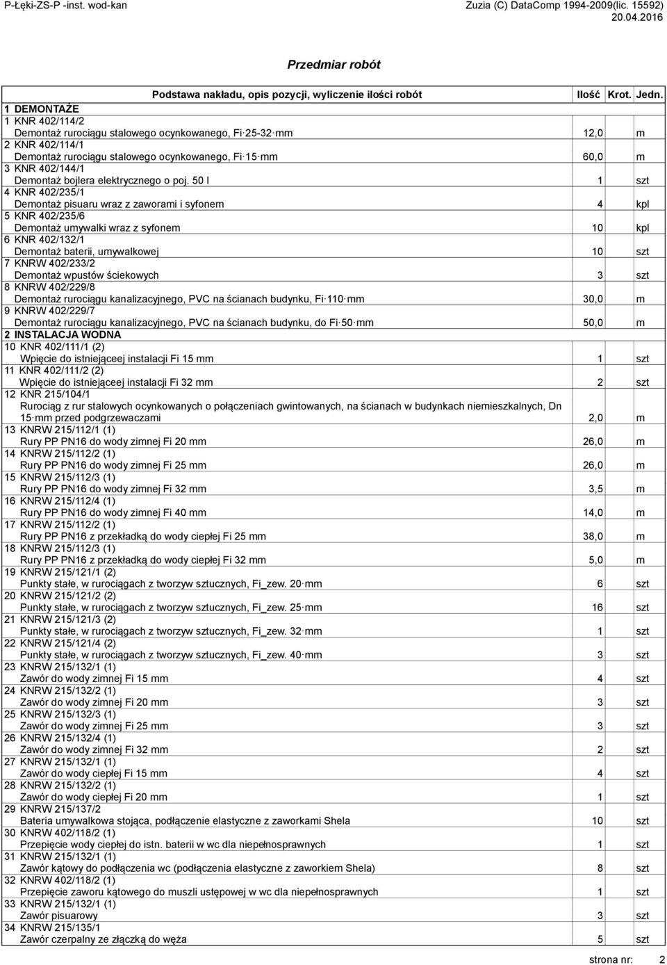 50 l 1 szt 4 KNR 402/235/1 Demontaż pisuaru wraz z zaworami i syfonem 4 kpl 5 KNR 402/235/6 Demontaż umywalki wraz z syfonem 10 kpl 6 KNR 402/132/1 Demontaż baterii, umywalkowej 10 szt 7 KNRW