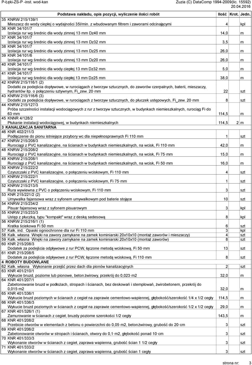 3,5 m 38 KNR 34/101/7 Izolacja rur wg średnic dla wody zimnej 13 mm Dz25 mm 26,0 m 39 KNR 34/101/6 Izolacja rur wg średnic dla wody zimnej 13 mm Dz20 mm 26,0 m 40 KNR 34/101/7 Izolacja rur wg średnic