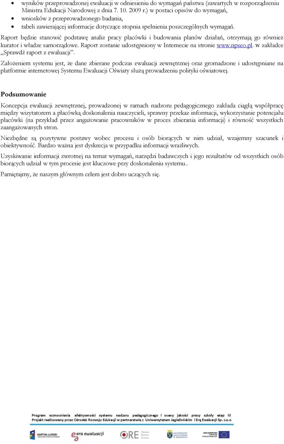 Raport będzie stanowić podstawę analiz pracy placówki i budowania planów działań, otrzymają go również kurator i władze samorządowe. Raport zostanie udostępniony w Internecie na stronie www.npseo.pl. w zakładce Sprawdź raport z ewaluacji.