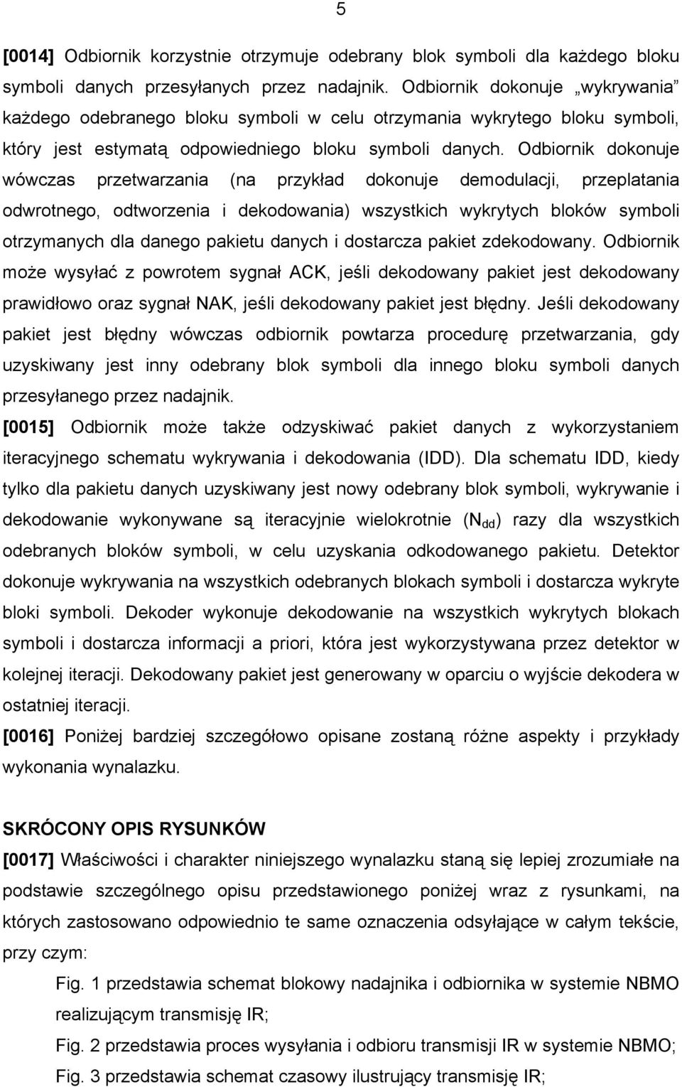 Odbiornik dokonuje wówczas przetwarzania (na przykład dokonuje demodulacji, przeplatania odwrotnego, odtworzenia i dekodowania) wszystkich wykrytych bloków symboli otrzymanych dla danego pakietu