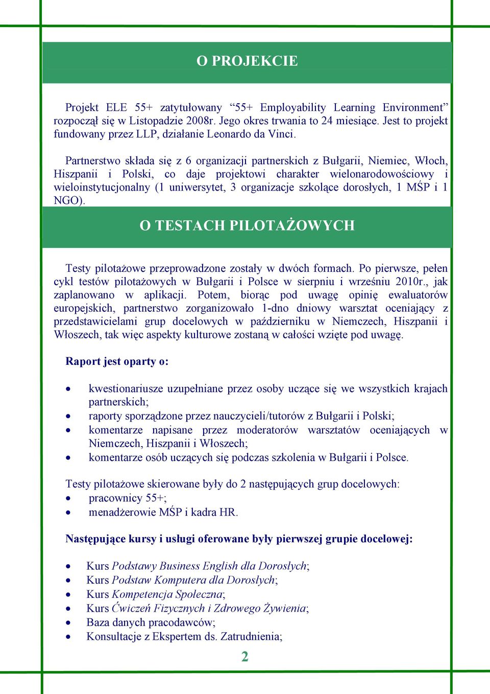 Partnerstwo składa się z 6 organizacji partnerskich z Bułgarii, Niemiec, Włoch, Hiszpanii i Polski, co daje projektowi charakter wielonarodowościowy i wieloinstytucjonalny (1 uniwersytet, 3