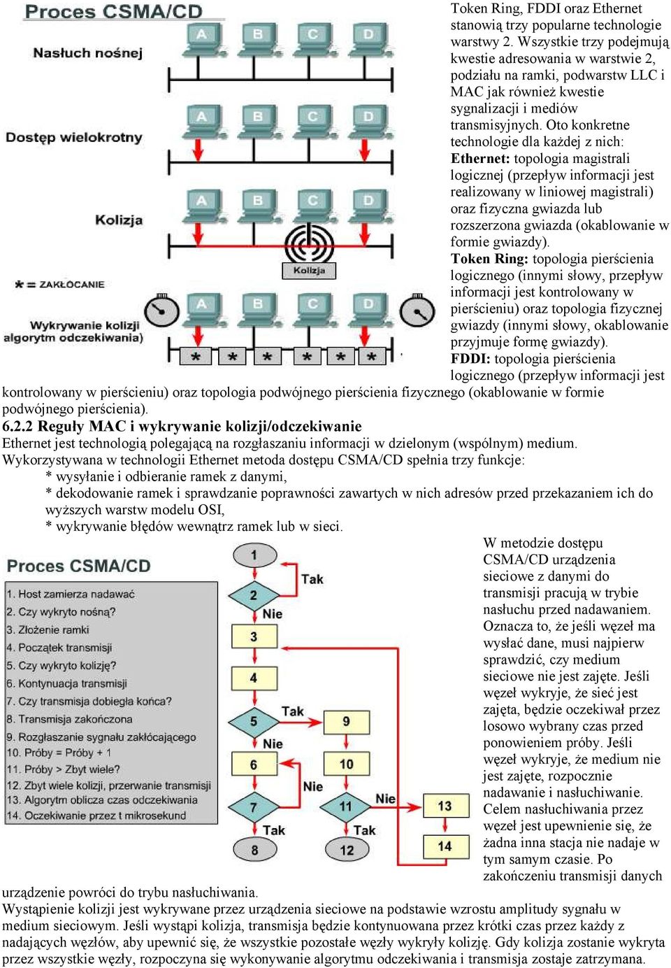 Oto konkretne technologie dla każdej z nich: Ethernet: topologia magistrali logicznej (przepływ informacji jest realizowany w liniowej magistrali) oraz fizyczna gwiazda lub rozszerzona gwiazda